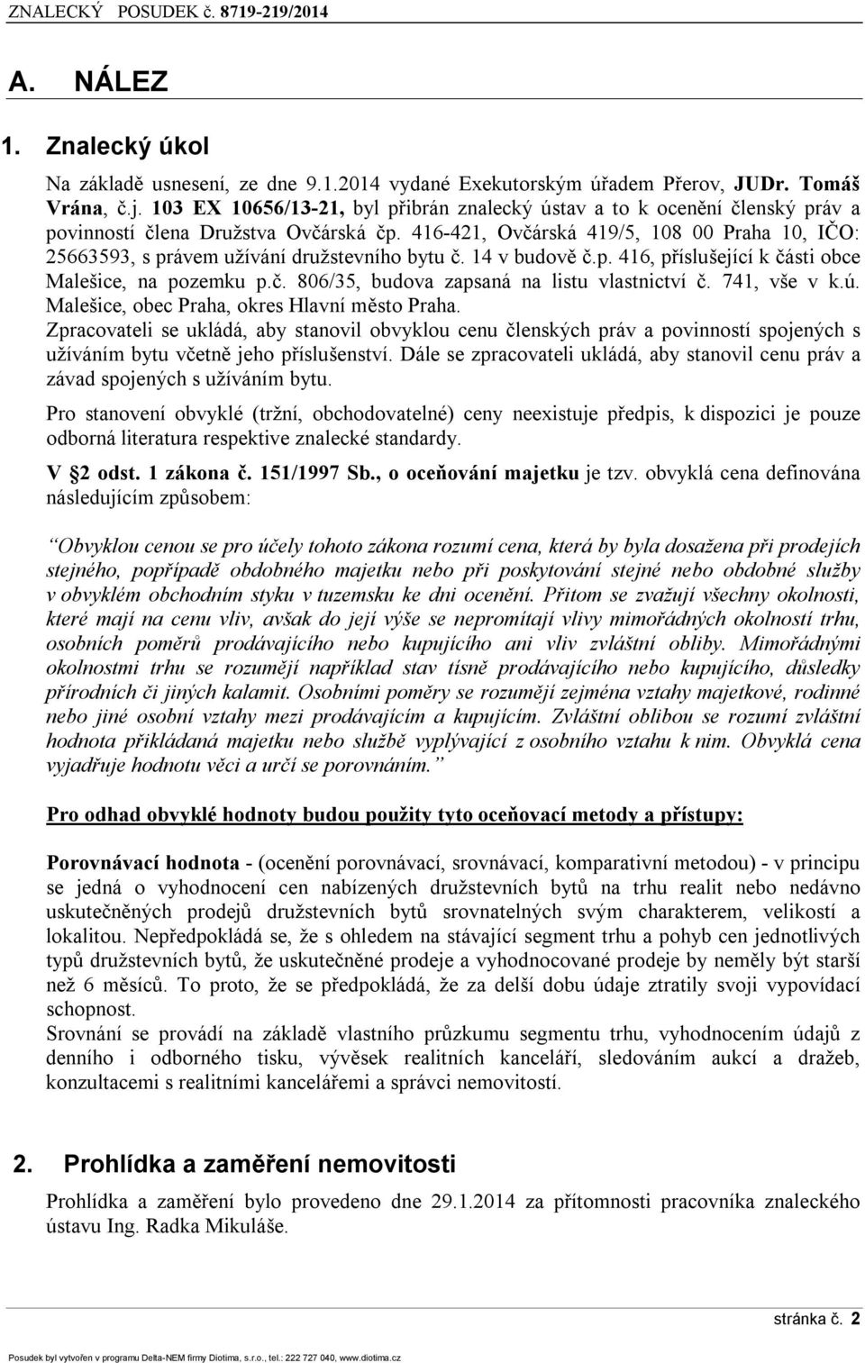 416-421, Ovčárská 419/5, 108 00 Praha 10, IČO: 25663593, s právem užívání družstevního bytu č. 14 v budově č.p. 416, příslušející k části obce Malešice, na pozemku p.č. 806/35, budova zapsaná na listu vlastnictví č.