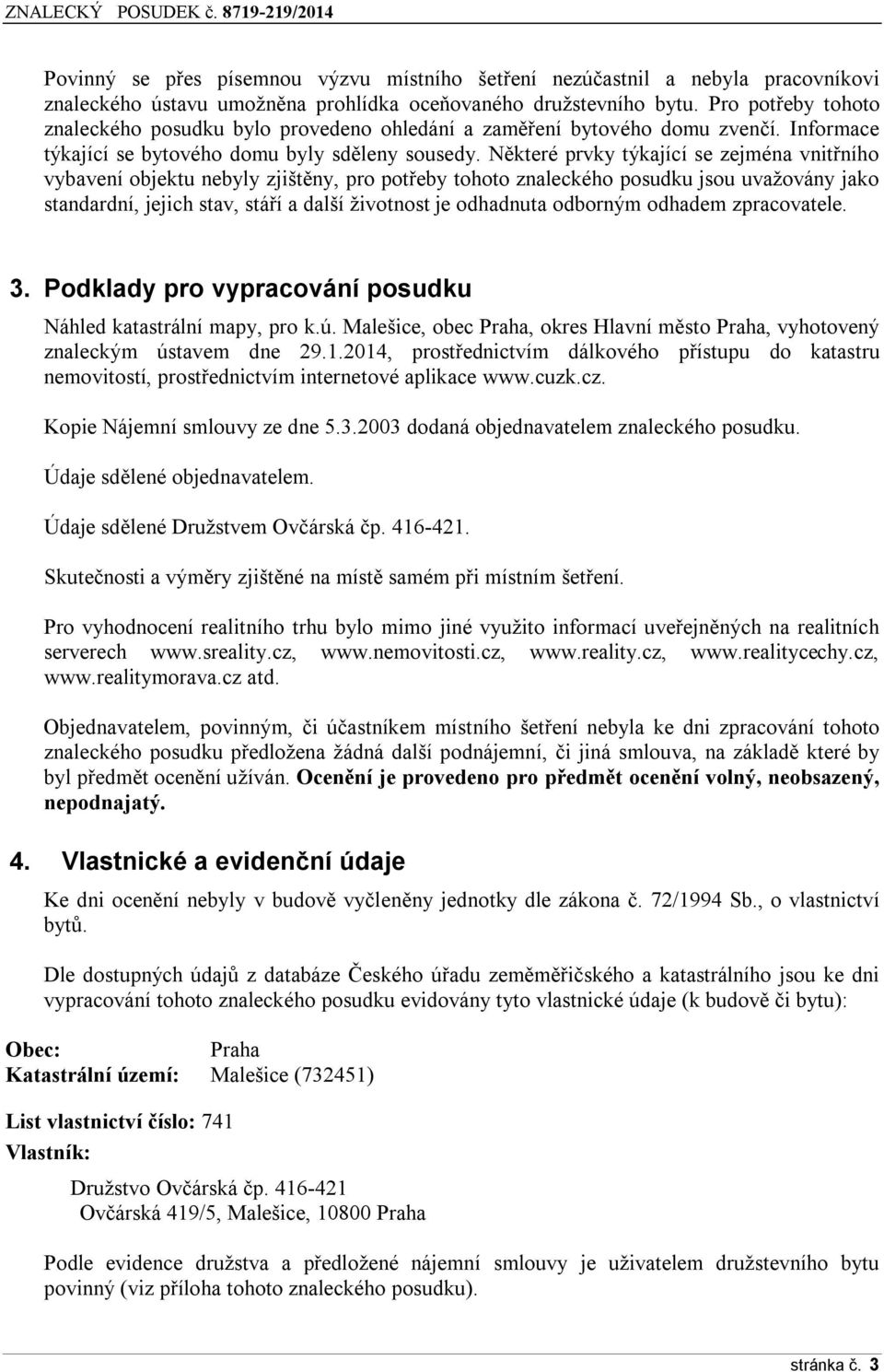 Některé prvky týkající se zejména vnitřního vybavení objektu nebyly zjištěny, pro potřeby tohoto znaleckého posudku jsou uvažovány jako standardní, jejich stav, stáří a další životnost je odhadnuta