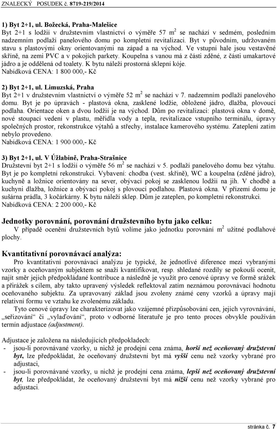 Koupelna s vanou má z části zděné, z části umakartové jádro a je oddělená od toalety. K bytu náleží prostorná sklepní kóje. Nabídková CENA: 1 800 000,- Kč 2) Byt 2+1, ul.