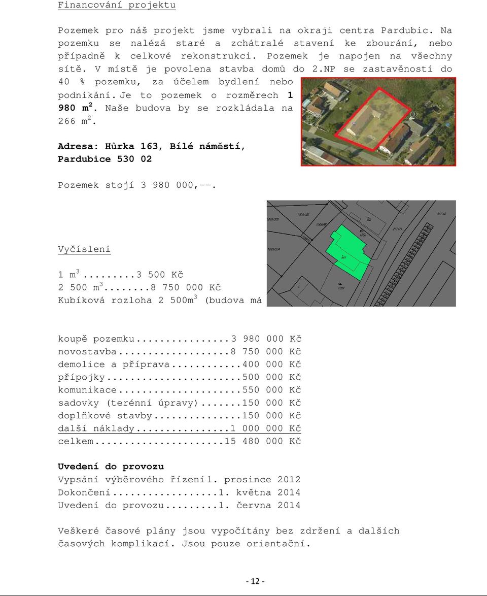 Naše budova by se rozkládala na 266 m 2. Adresa: Hůrka 163, Bílé náměstí, Pardubice 530 02 Pozemek stojí 3 980 000,--. Vyčíslení 1 m 3...3 500 Kč 2 500 m 3.