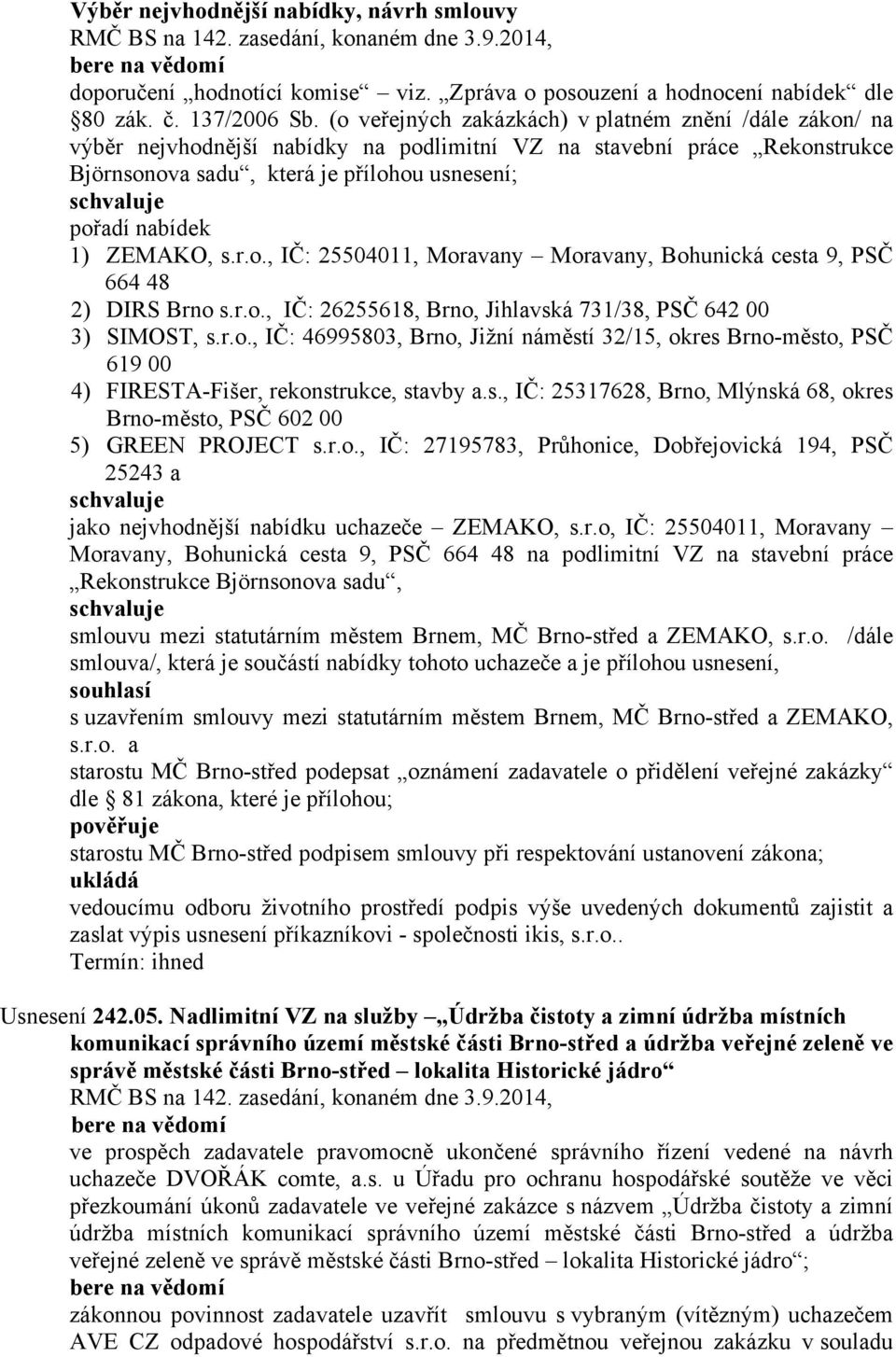 ZEMAKO, s.r.o., IČ: 25504011, Moravany Moravany, Bohunická cesta 9, PSČ 664 48 2) DIRS Brno s.r.o., IČ: 26255618, Brno, Jihlavská 731/38, PSČ 642 00 3) SIMOST, s.r.o., IČ: 46995803, Brno, Jižní náměstí 32/15, okres Brno-město, PSČ 619 00 4) FIRESTA-Fišer, rekonstrukce, stavby a.