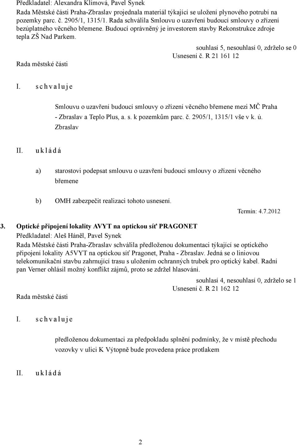 R 21 161 12 Smlouvu o uzavření budoucí smlouvy o zřízení věcného břemene mezi MČ Praha - Zbraslav a Teplo Plus, a. s. k pozemkům parc. č. 2905/1, 1315/1 vše v k. ú.