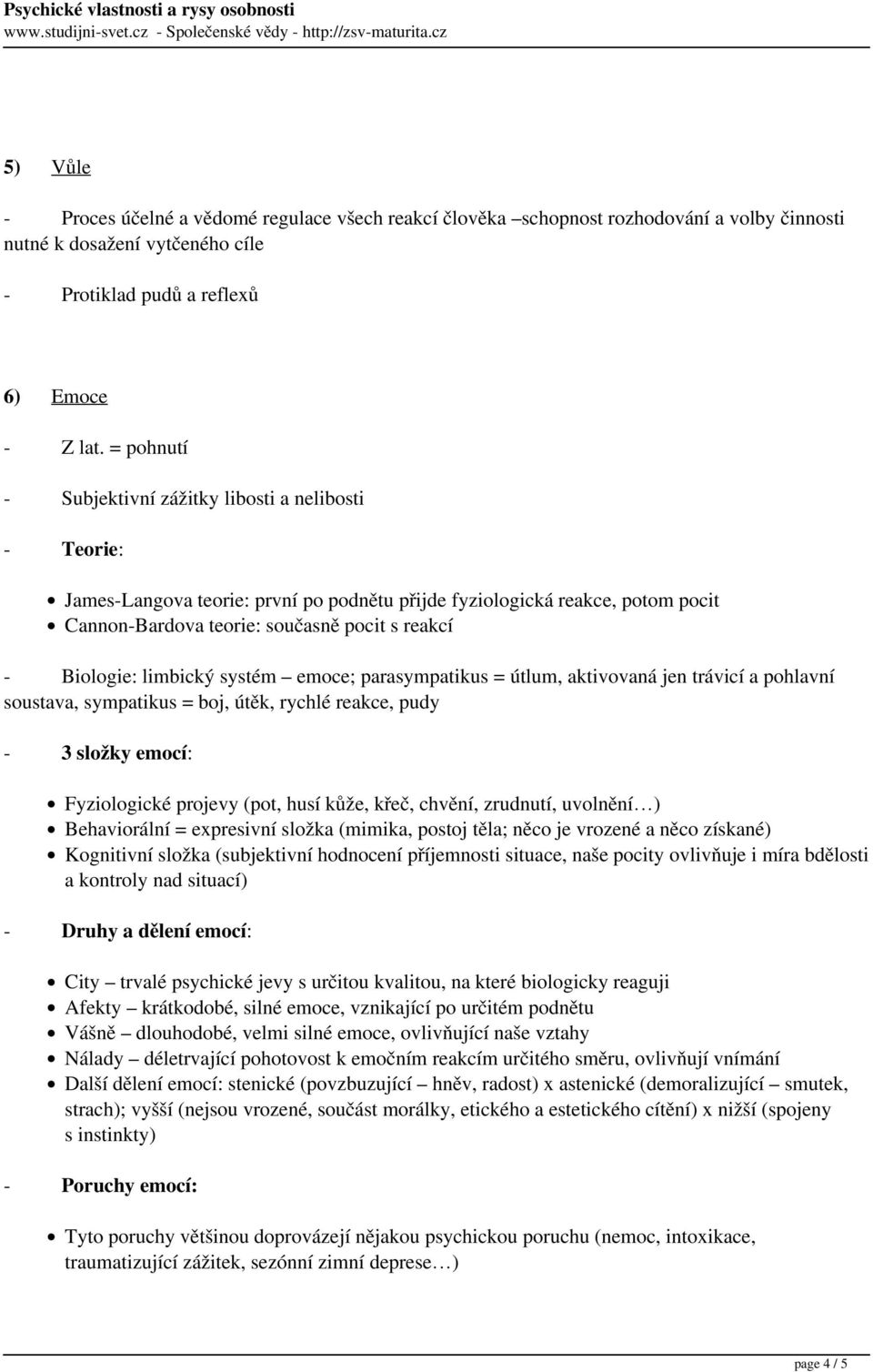 limbický systém emoce; parasympatikus = útlum, aktivovaná jen trávicí a pohlavní soustava, sympatikus = boj, útěk, rychlé reakce, pudy - 3 složky emocí: Fyziologické projevy (pot, husí kůže, křeč,