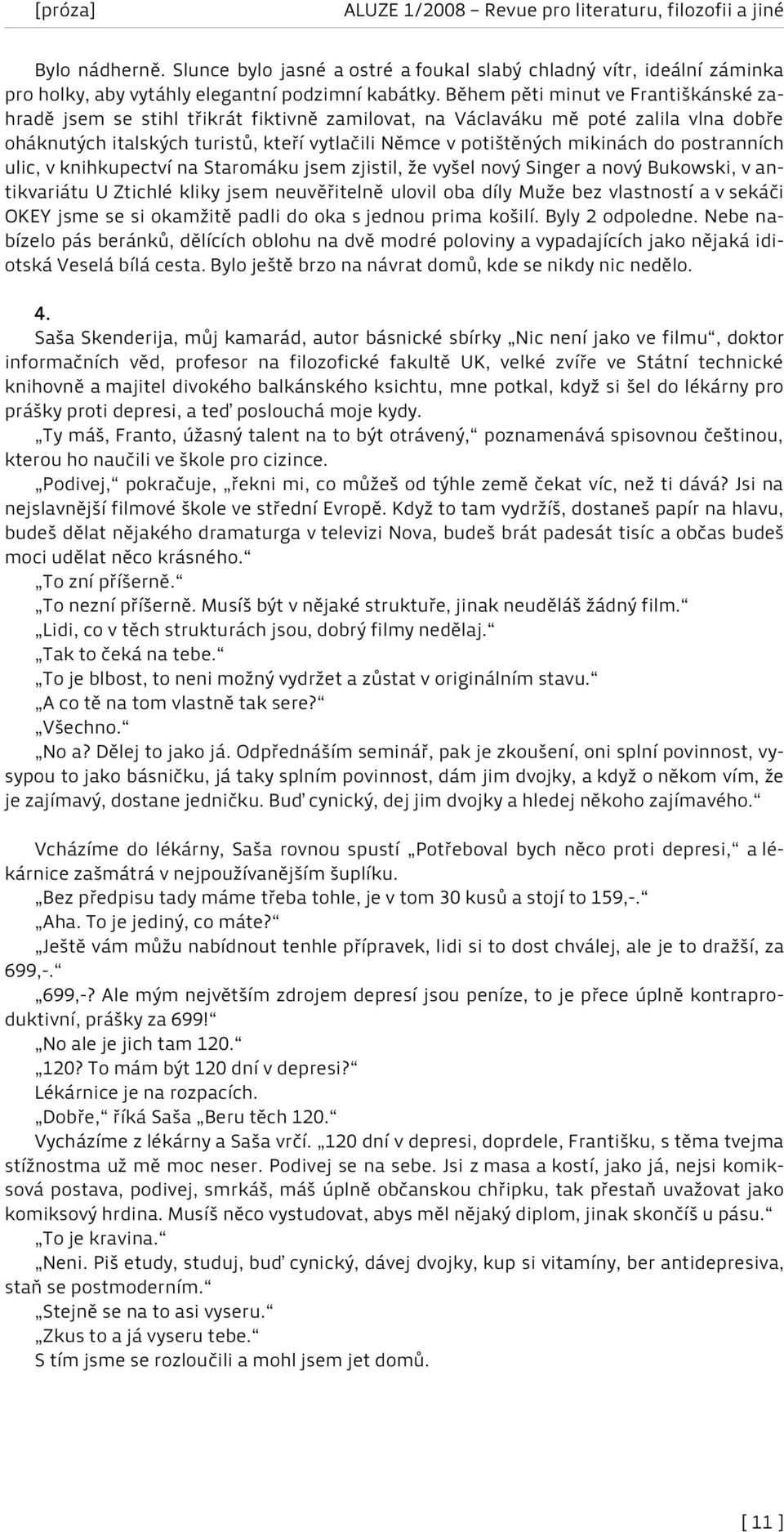 do postranních ulic, v knihkupectví na Staromáku jsem zjistil, že vyšel nový Singer a nový Bukowski, v antikvariátu U Ztichlé kliky jsem neuvěřitelně ulovil oba díly Muže bez vlastností a v sekáči