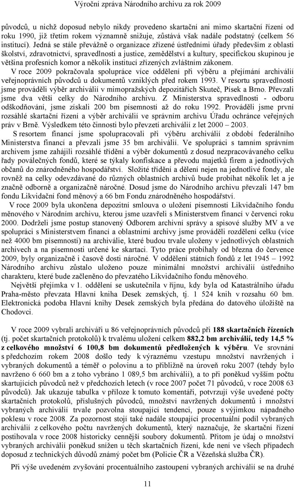 komor a několik institucí zřízených zvláštním zákonem. V roce 2009 pokračovala spolupráce více oddělení při výběru a přejímání archiválií veřejnoprávních původců u dokumentů vzniklých před rokem 1993.