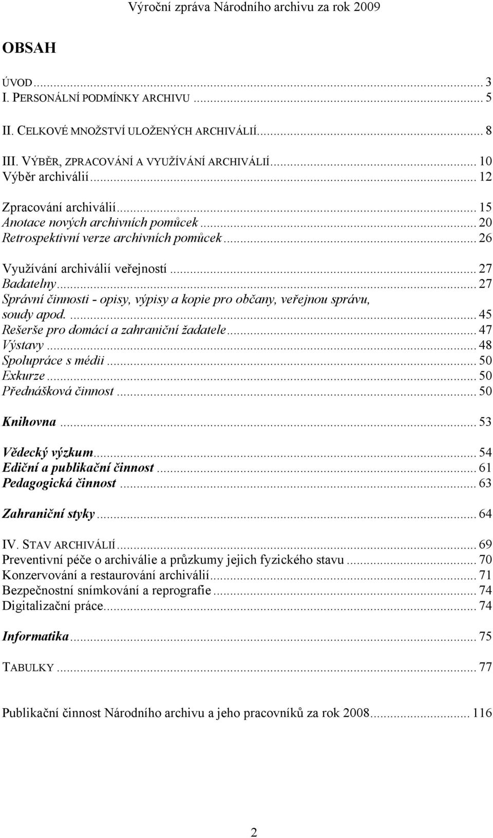 .. 27 Správní činnosti - opisy, výpisy a kopie pro občany, veřejnou správu, soudy apod.... 45 Rešerše pro domácí a zahraniční žadatele... 47 Výstavy... 48 Spolupráce s médii... 50 Exkurze.