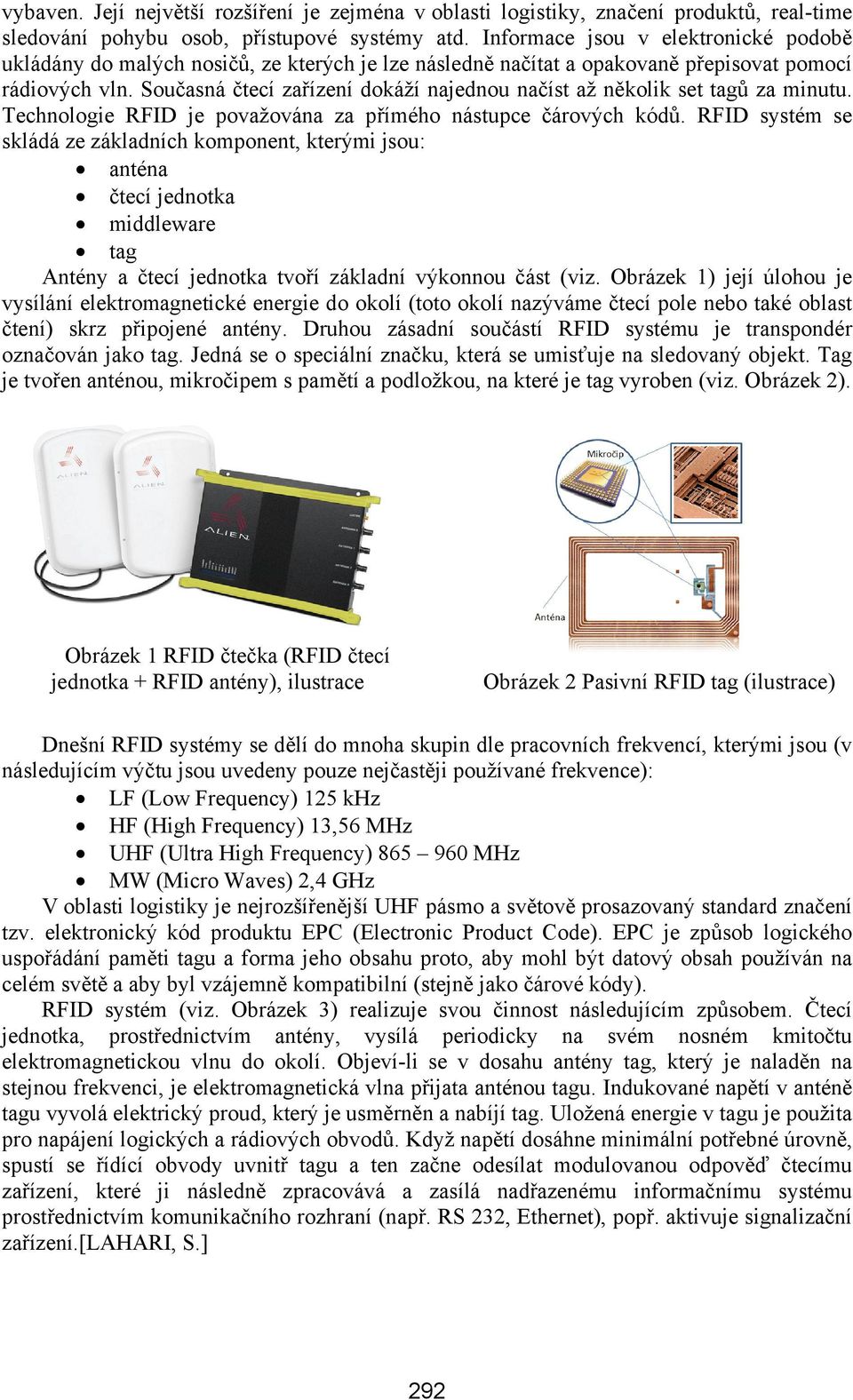 Současná čtecí zařízení dokáží najednou načíst až několik set tagů za minutu. Technologie RFID je považována za přímého nástupce čárových kódů.