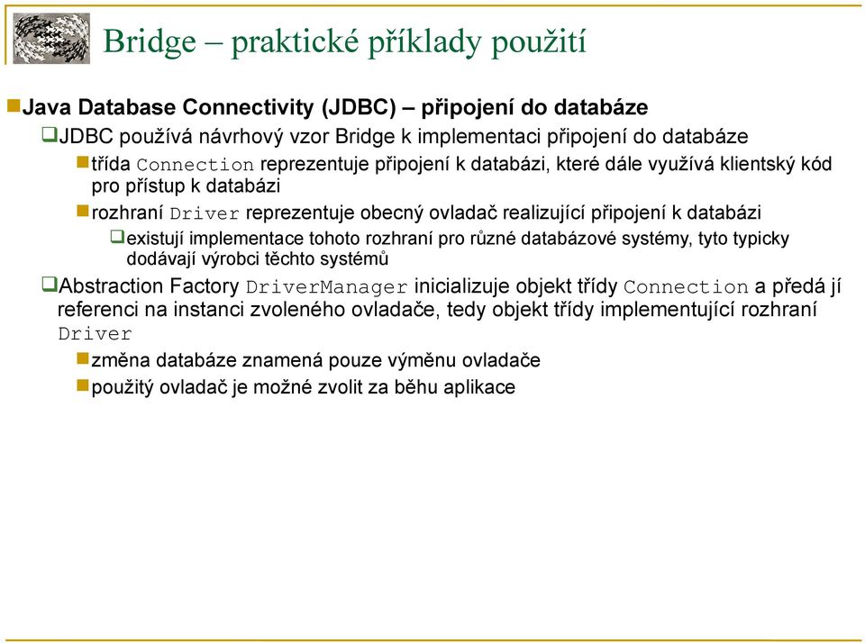 implementace tohoto rozhraní pro různé databázové systémy, tyto typicky dodávají výrobci těchto systémů Abstraction Factory DriverManager inicializuje objekt třídy Connection a