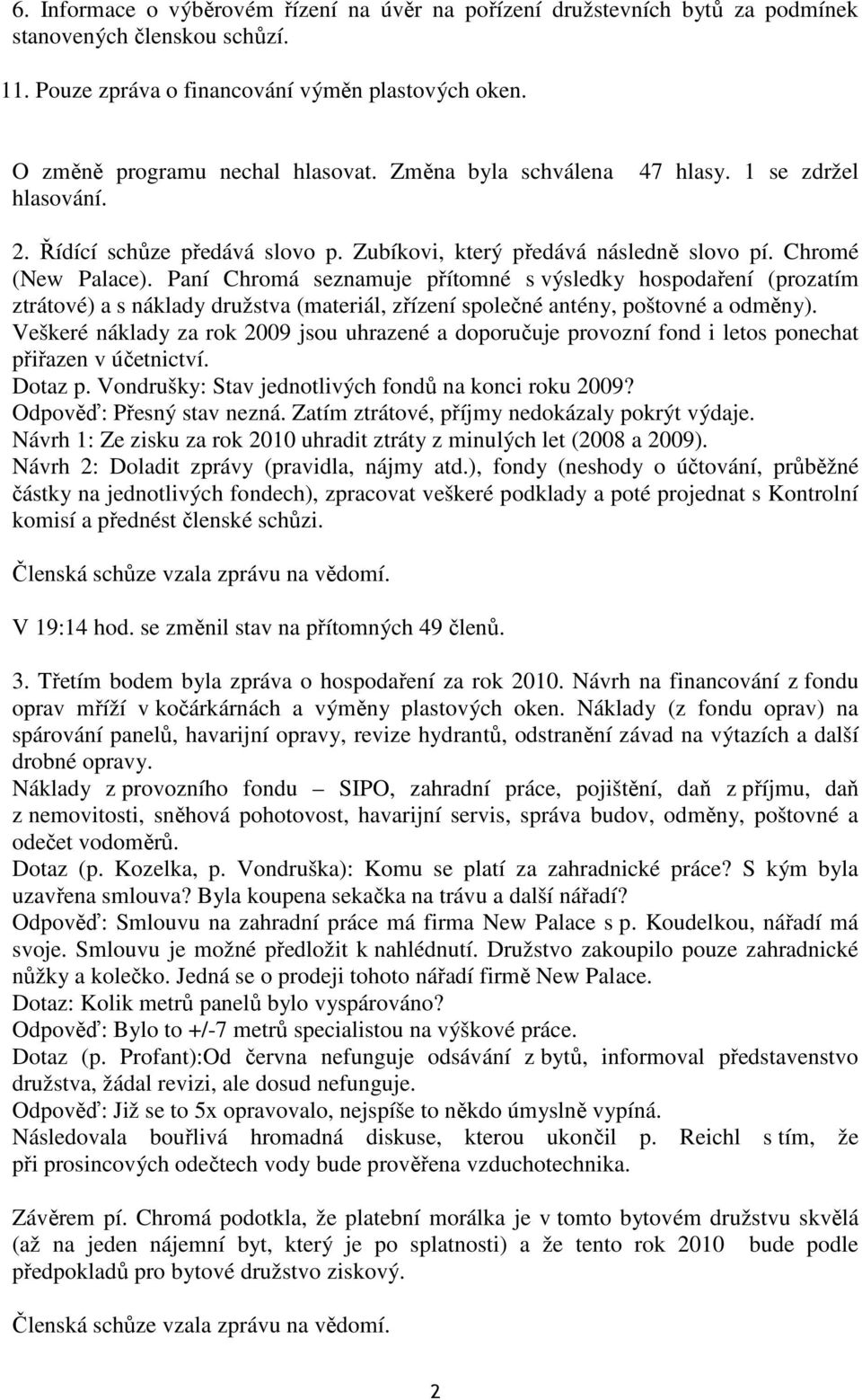 Paní Chromá seznamuje přítomné s výsledky hospodaření (prozatím ztrátové) a s náklady družstva (materiál, zřízení společné antény, poštovné a odměny).