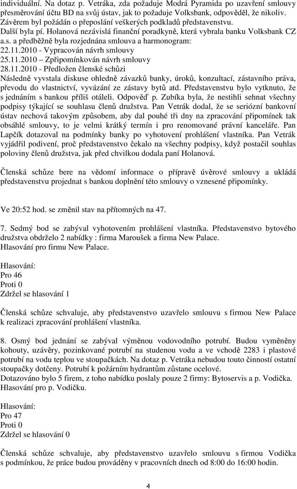 11.2010 - Vypracován návrh smlouvy 25.11.2010 Zpřipomínkován návrh smlouvy 28.11.2010 - Předložen členské schůzi Následně vyvstala diskuse ohledně závazků banky, úroků, konzultací, zástavního práva, převodu do vlastnictví, vyvázání ze zástavy bytů atd.