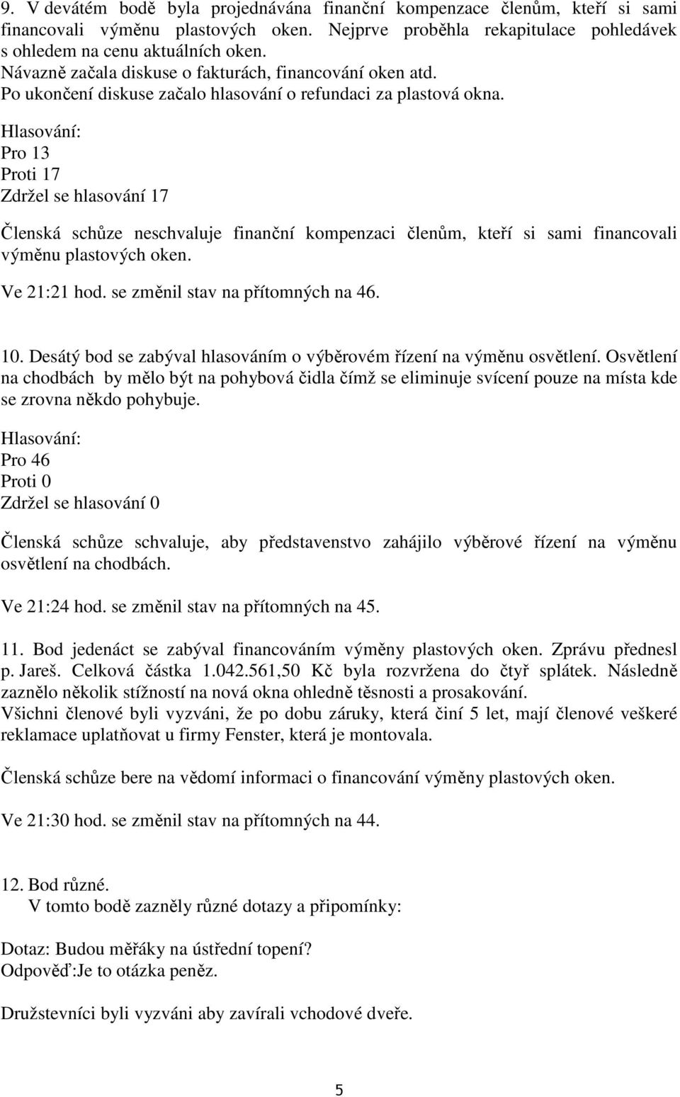 Pro 13 Proti 17 Zdržel se hlasování 17 Členská schůze neschvaluje finanční kompenzaci členům, kteří si sami financovali výměnu plastových oken. Ve 21:21 hod. se změnil stav na přítomných na 46. 10.