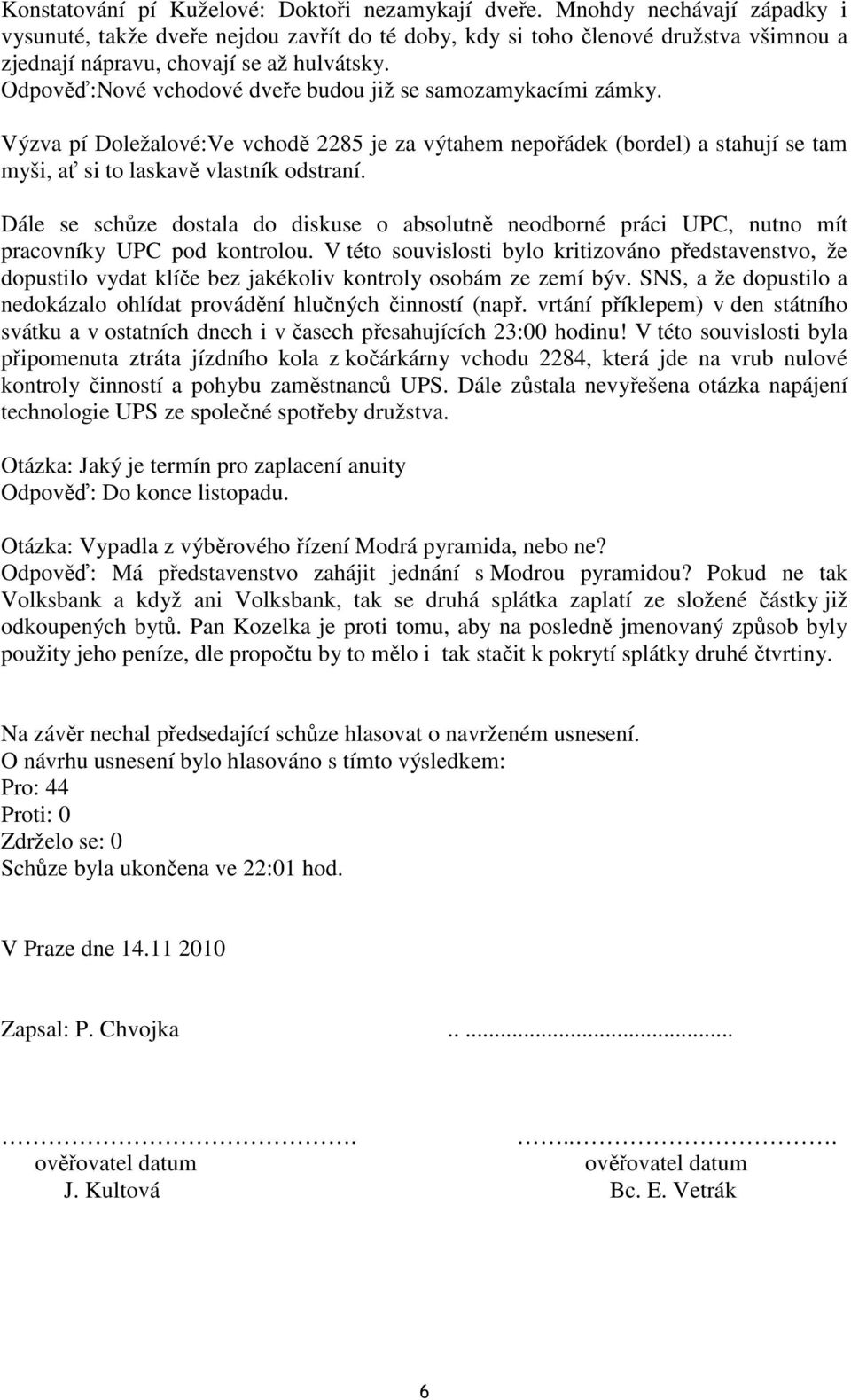 Odpověď:Nové vchodové dveře budou již se samozamykacími zámky. Výzva pí Doležalové:Ve vchodě 2285 je za výtahem nepořádek (bordel) a stahují se tam myši, ať si to laskavě vlastník odstraní.