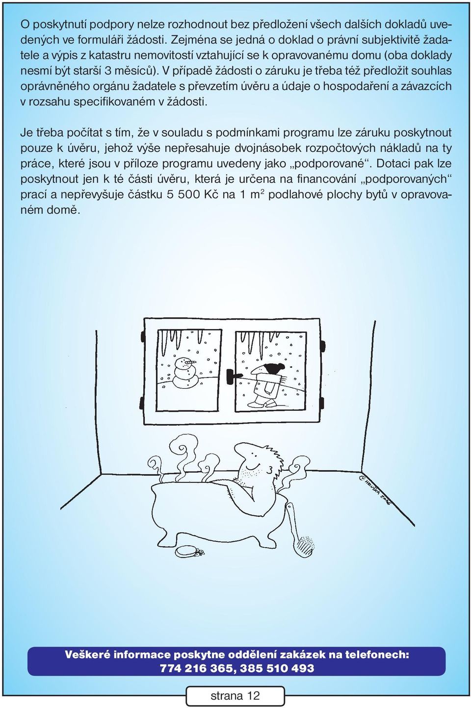 V případě žádosti o záruku je třeba též předložit souhlas oprávněného orgánu žadatele s převzetím úvěru a údaje o hospodaření a závazcích v rozsahu specifikovaném v žádosti.