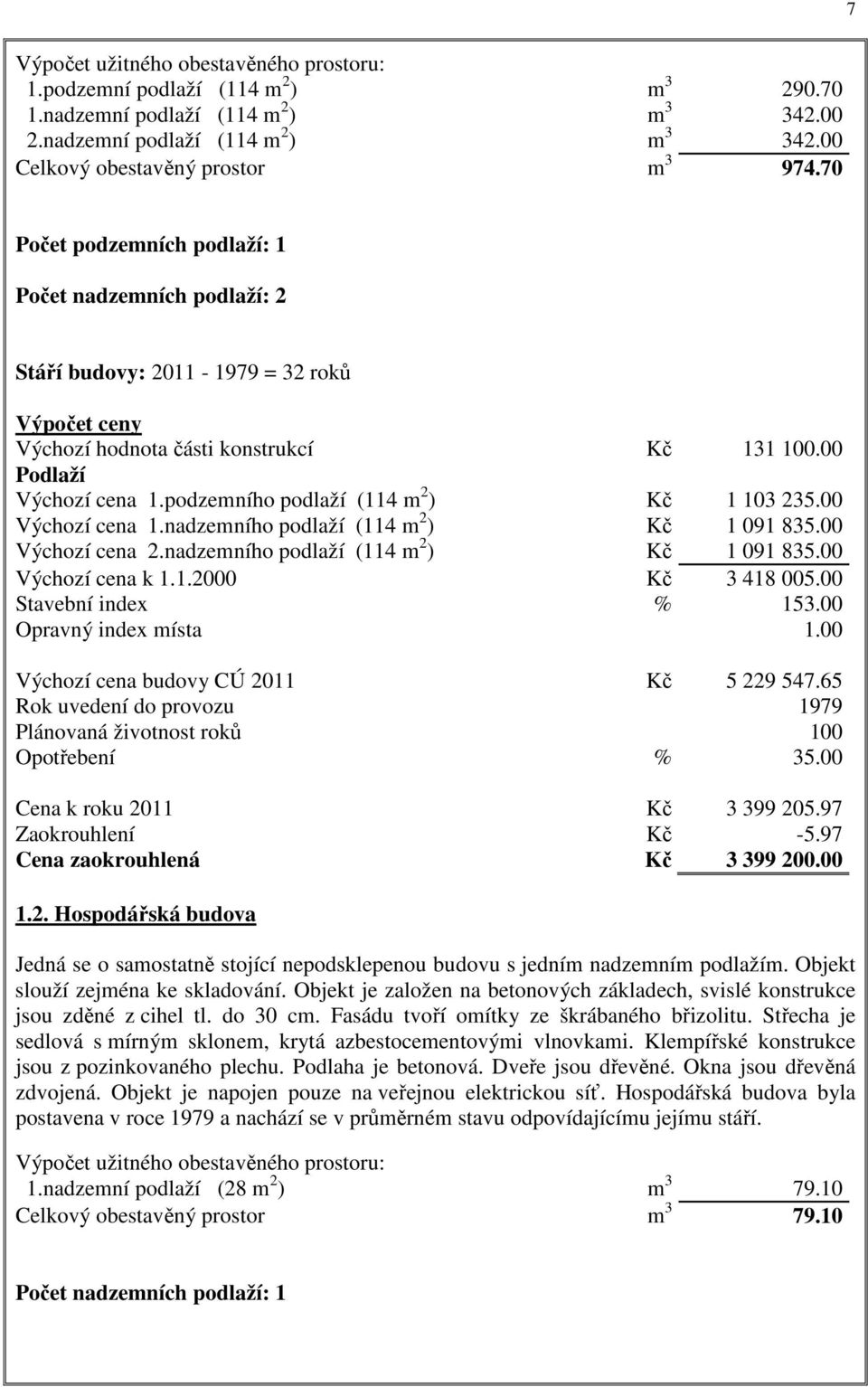 podzemního podlaží (114 m 2 ) Kč 1 103 235.00 Výchozí cena 1.nadzemního podlaží (114 m 2 ) Kč 1 091 835.00 Výchozí cena 2.nadzemního podlaží (114 m 2 ) Kč 1 091 835.00 Výchozí cena k 1.1.2000 Kč 3 418 005.