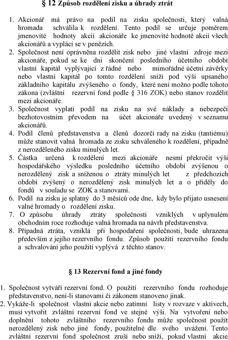 Společnost není oprávněna rozdělit zisk nebo jiné vlastní zdroje mezi akcionáře, pokud se ke dni skončení posledního účetního období vlastní kapitál vyplývající z řádné nebo mimořádné účetní závěrky