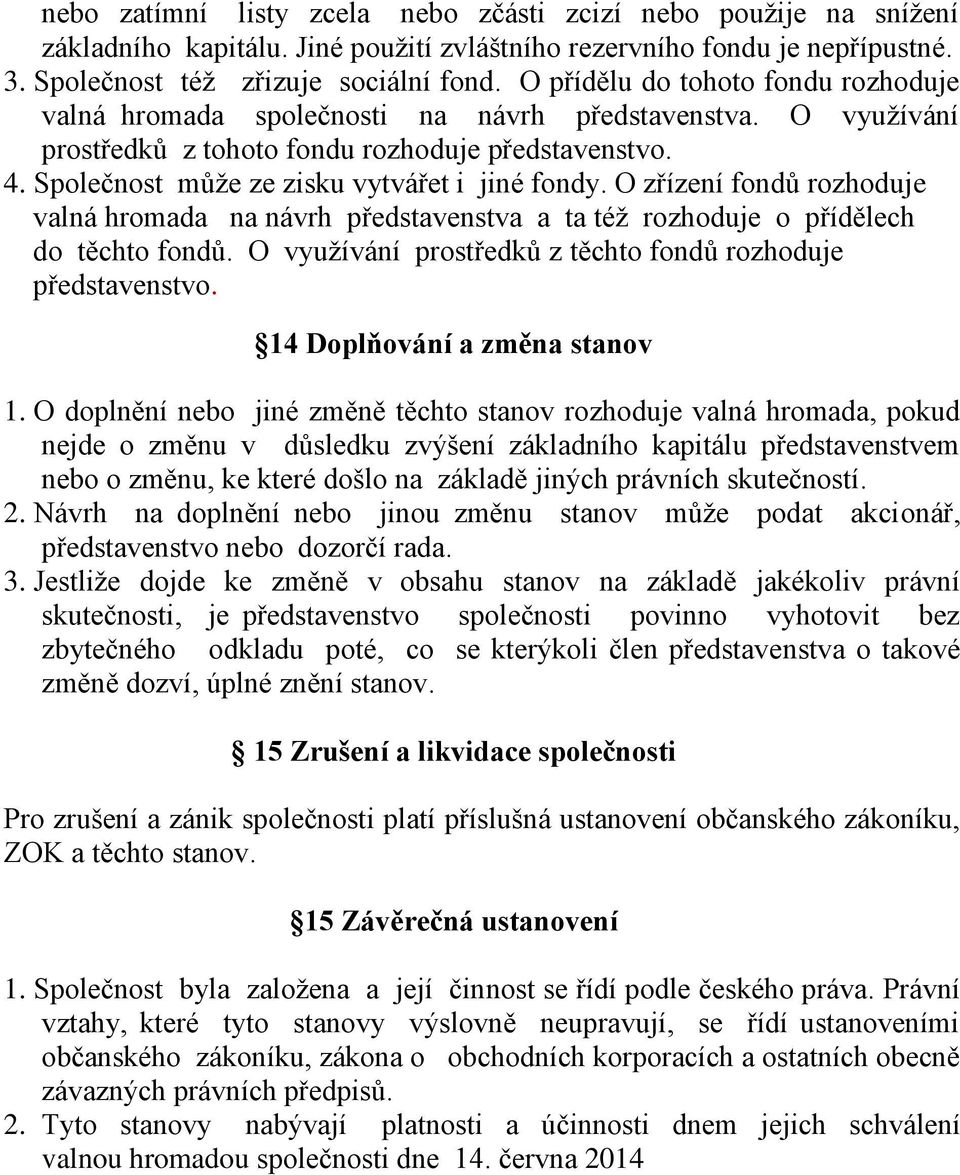 Společnost může ze zisku vytvářet i jiné fondy. O zřízení fondů rozhoduje valná hromada na návrh představenstva a ta též rozhoduje o přídělech do těchto fondů.