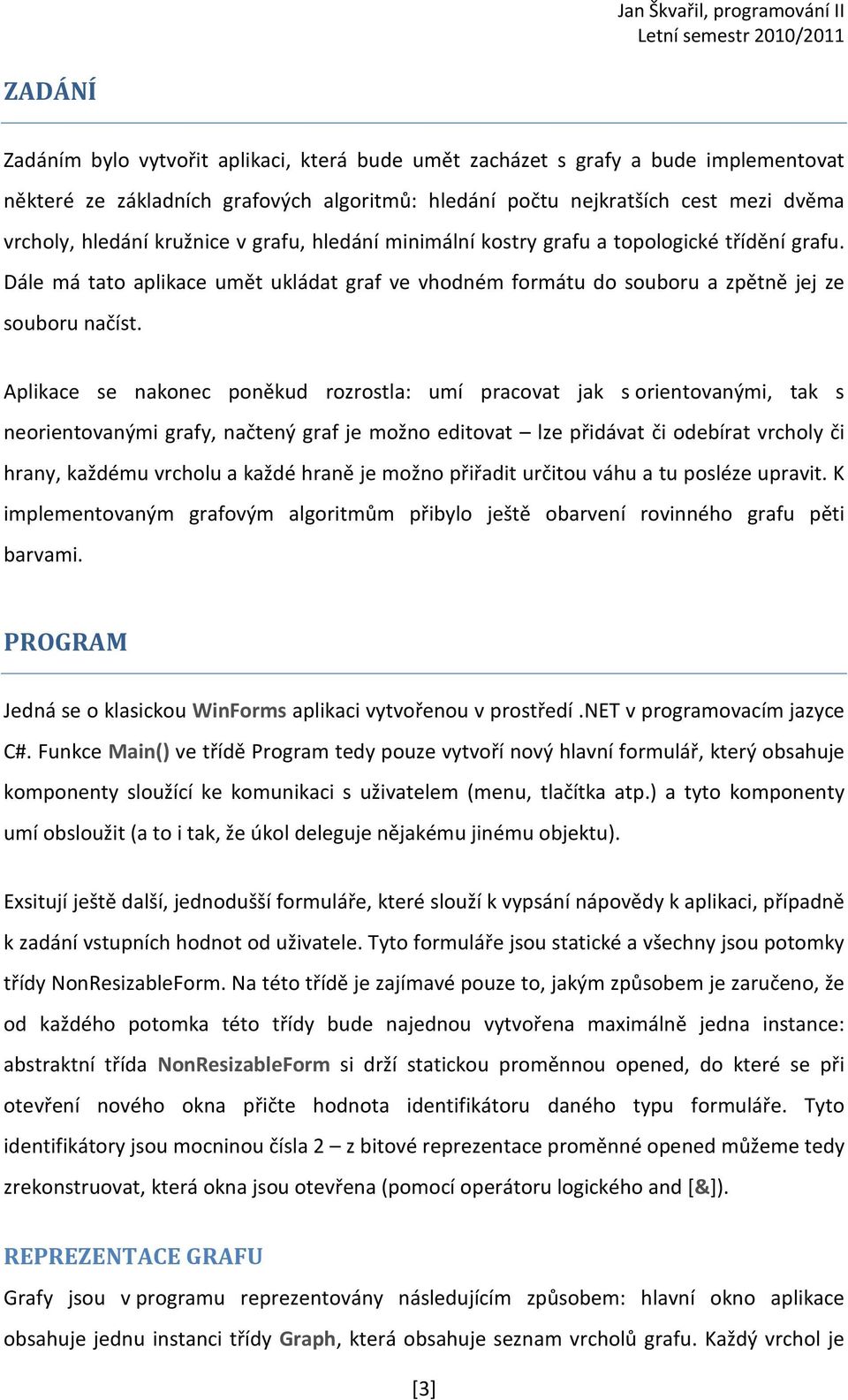 Aplikace se nakonec poněkud rozrostla: umí pracovat jak s orientovanými, tak s neorientovanými grafy, načtený graf je možno editovat lze přidávat či odebírat vrcholy či hrany, každému vrcholu a každé