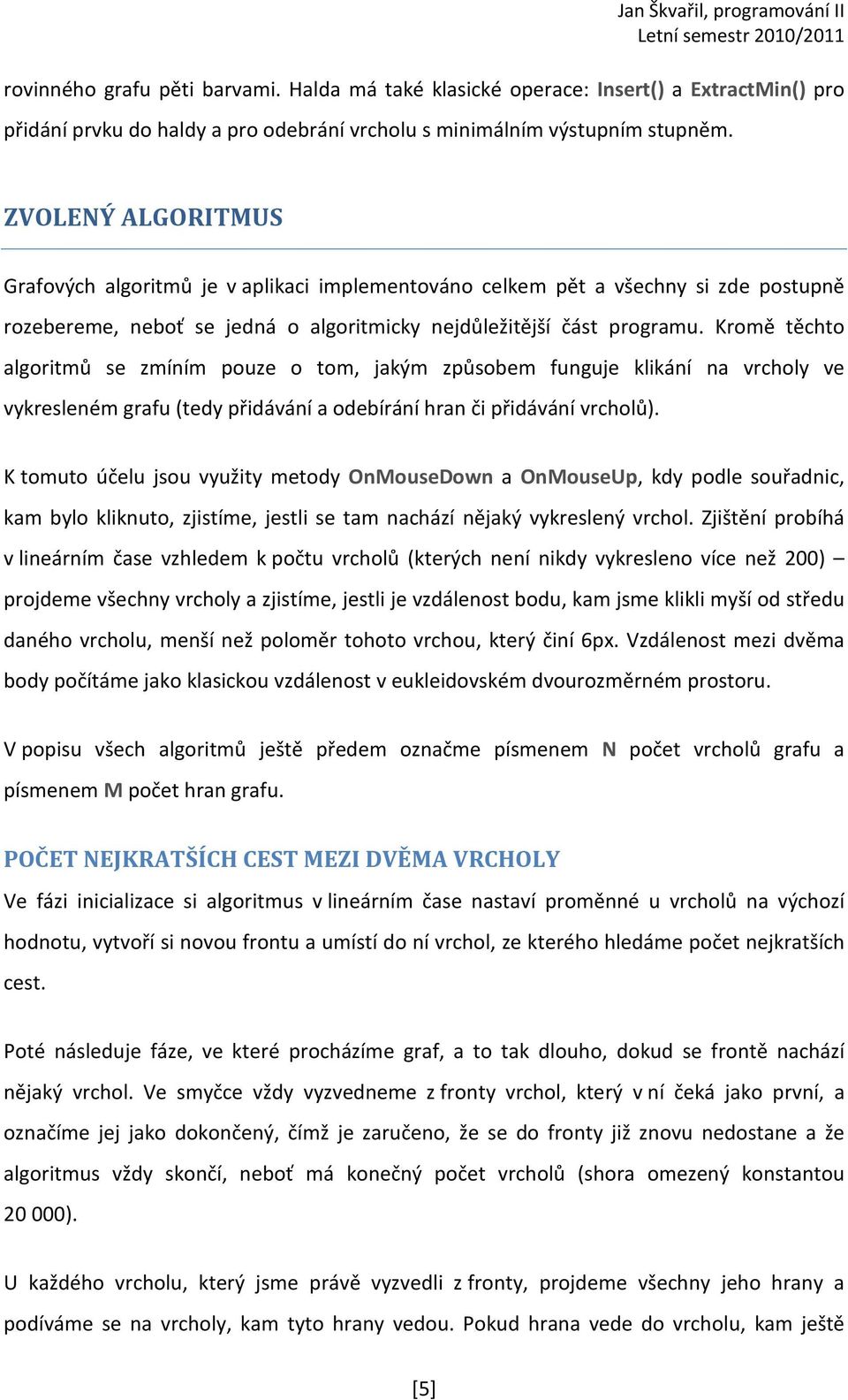 Kromě těchto algoritmů se zmíním pouze o tom, jakým způsobem funguje klikání na vrcholy ve vykresleném grafu (tedy přidávání a odebírání hran či přidávání vrcholů).