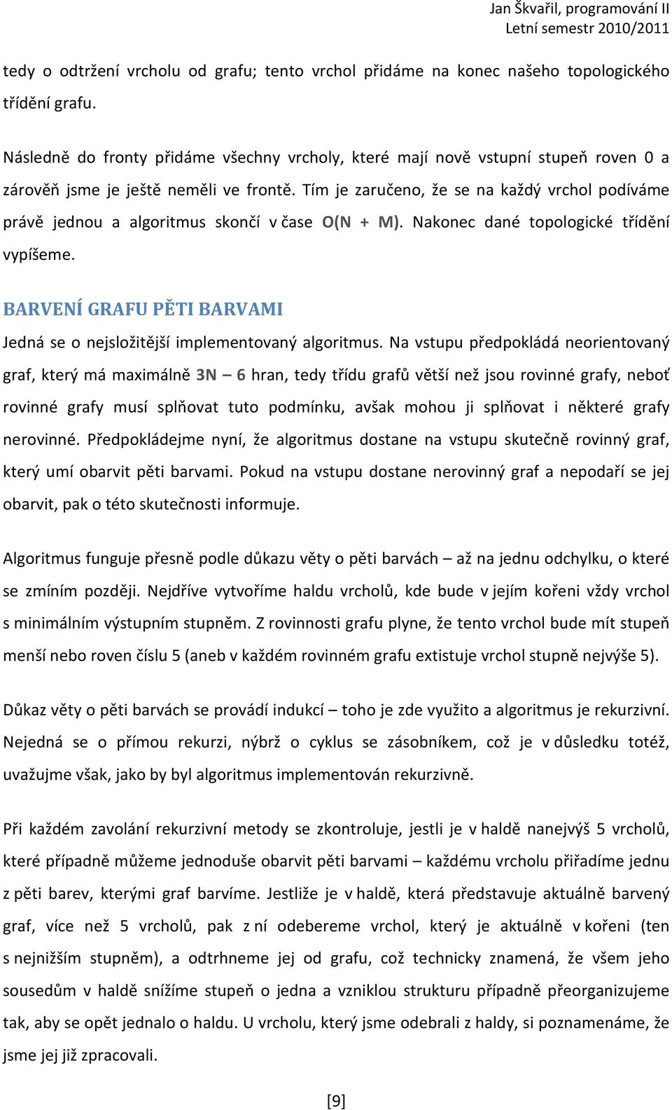 Tím je zaručeno, že se na každý vrchol podíváme právě jednou a algoritmus skončí v čase O(N + M). Nakonec dané topologické třídění vypíšeme.