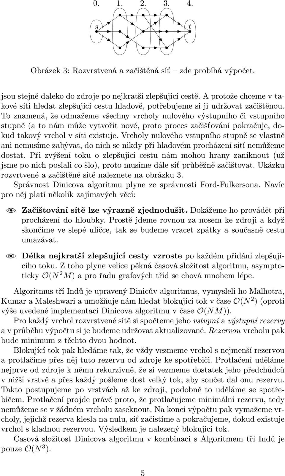 To znamená, že odmažeme všechny vrcholy nulového výstupního či vstupního stupně(a to nám může vytvořit nové, proto proces začišťování pokračuje, dokud takový vrchol v síti existuje.