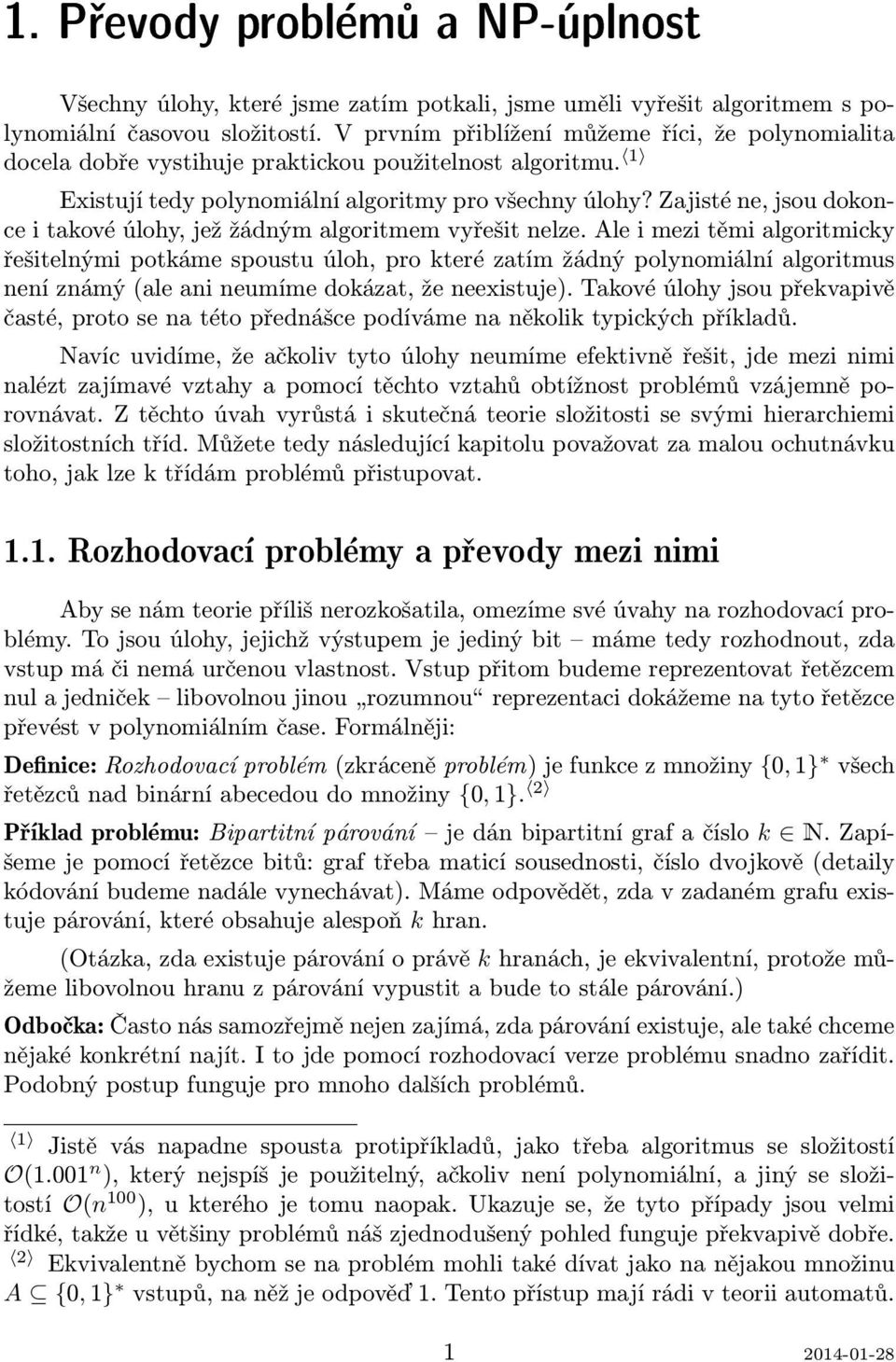 Zajisté ne, jsou dokonce i takové úlohy, jež žádným algoritmem vyřešit nelze.