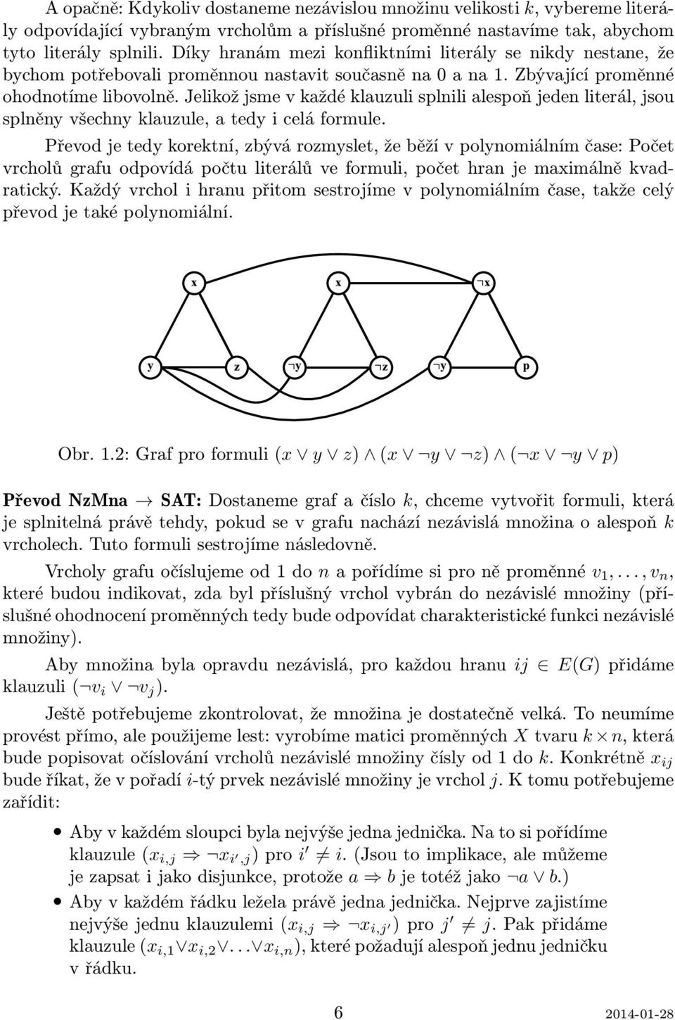 Jelikož jsme v každé klauzuli splnili alespoň jeden literál, jsou splněny všechny klauzule, a tedy i celá formule.