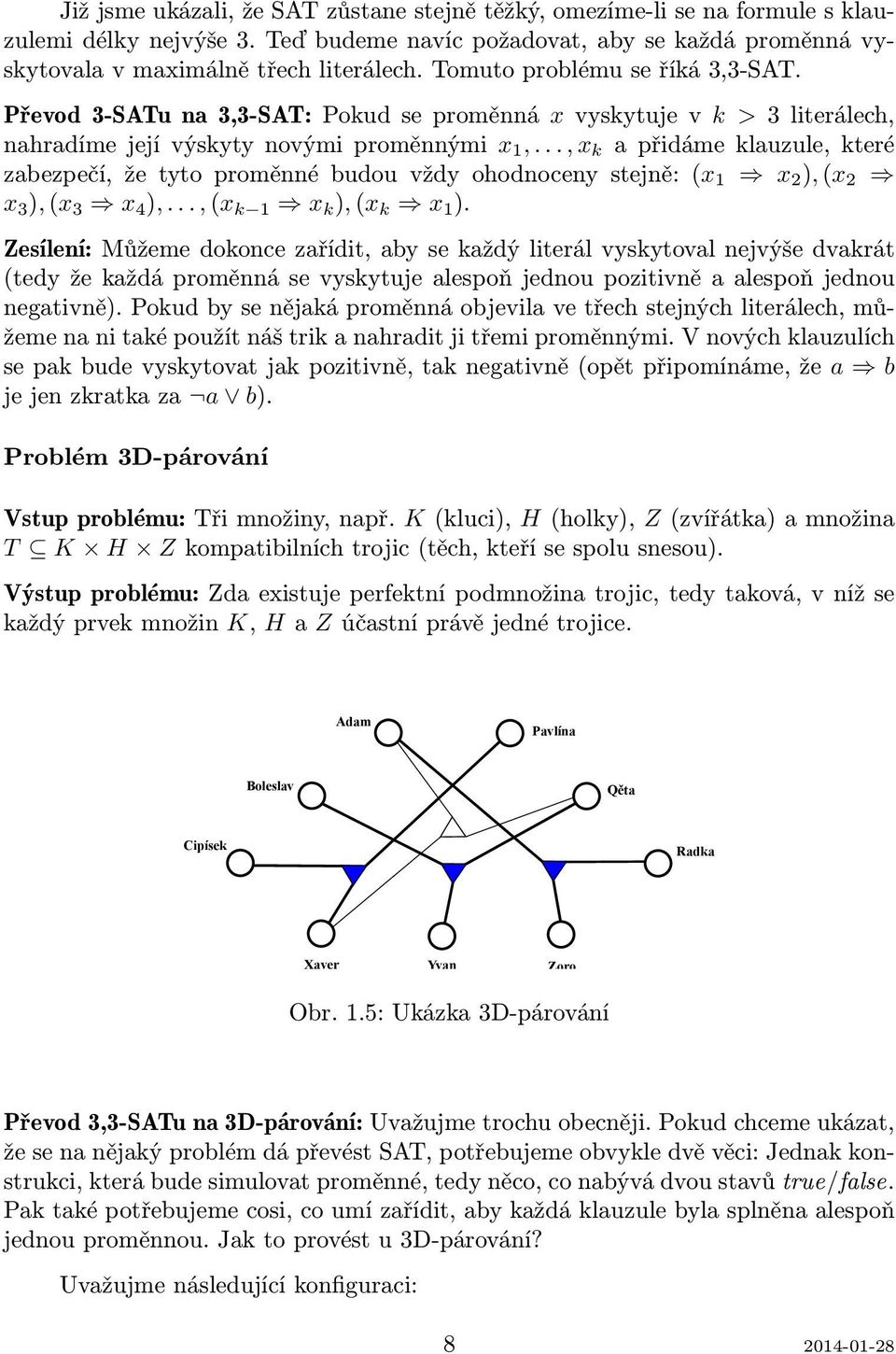 .., x k a přidáme klauzule, které zabezpečí, že tyto proměnné budou vždy ohodnoceny stejně: (x 1 x 2 ), (x 2 x 3 ), (x 3 x 4 ),..., (x k 1 x k ), (x k x 1 ).