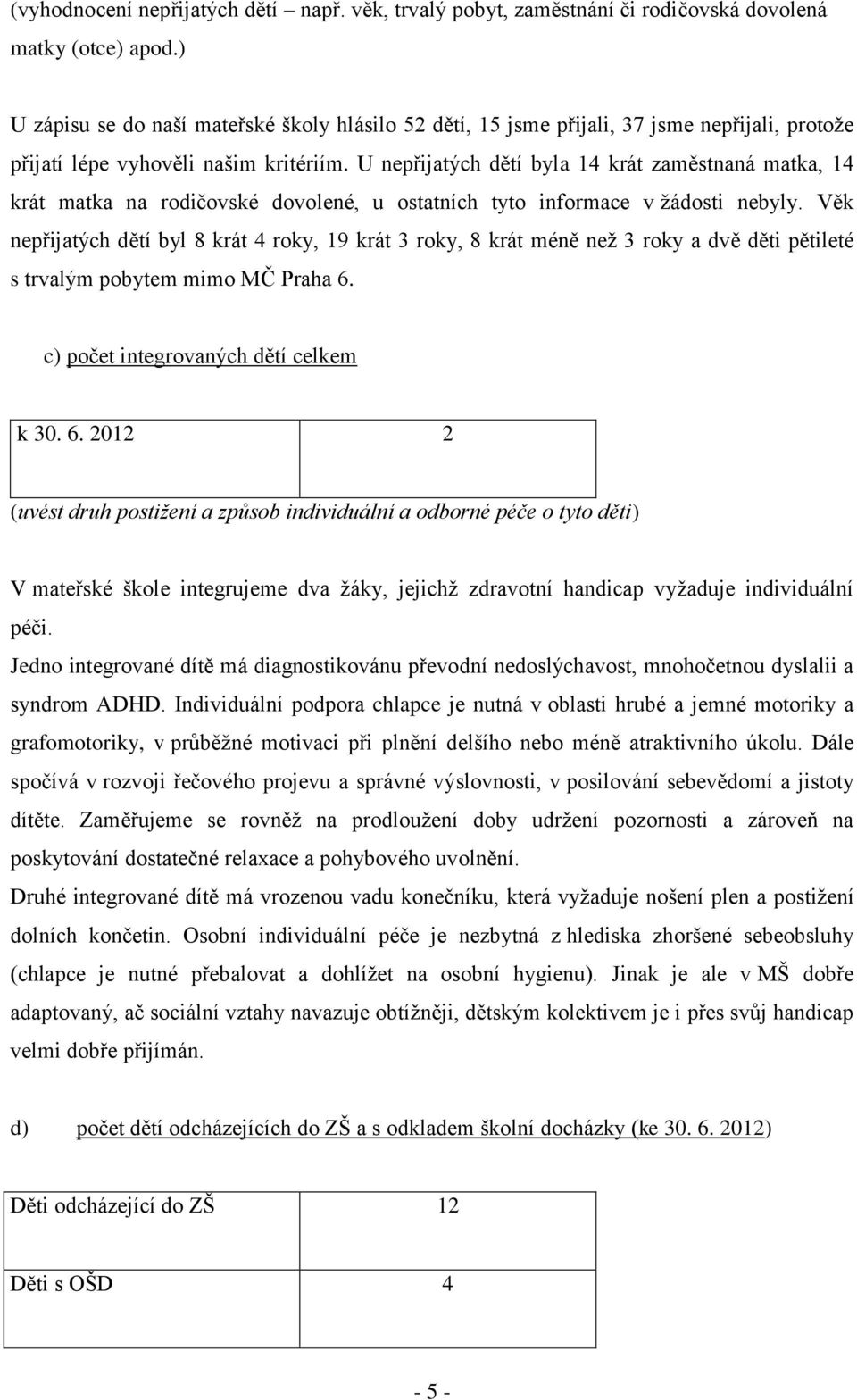 U nepřijatých dětí byla 14 krát zaměstnaná matka, 14 krát matka na rodičovské dovolené, u ostatních tyto informace v žádosti nebyly.