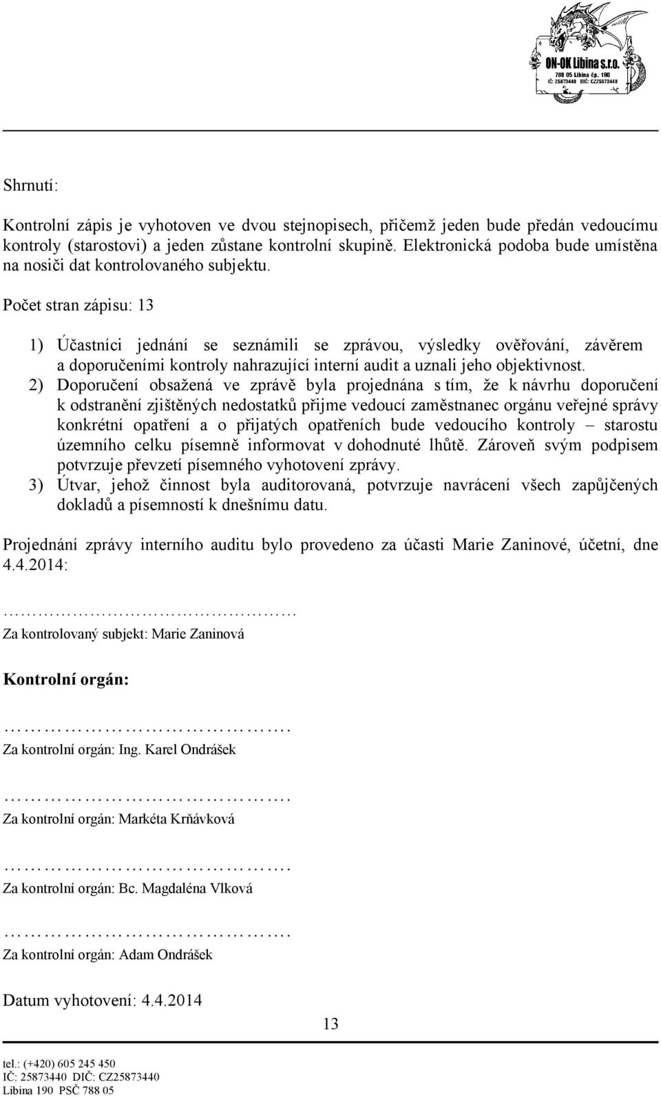 Počet stran zápisu: 13 1) Účastníci jednání se seznámili se zprávou, výsledky ověřování, závěrem a doporučeními kontroly nahrazující interní audit a uznali jeho objektivnost.