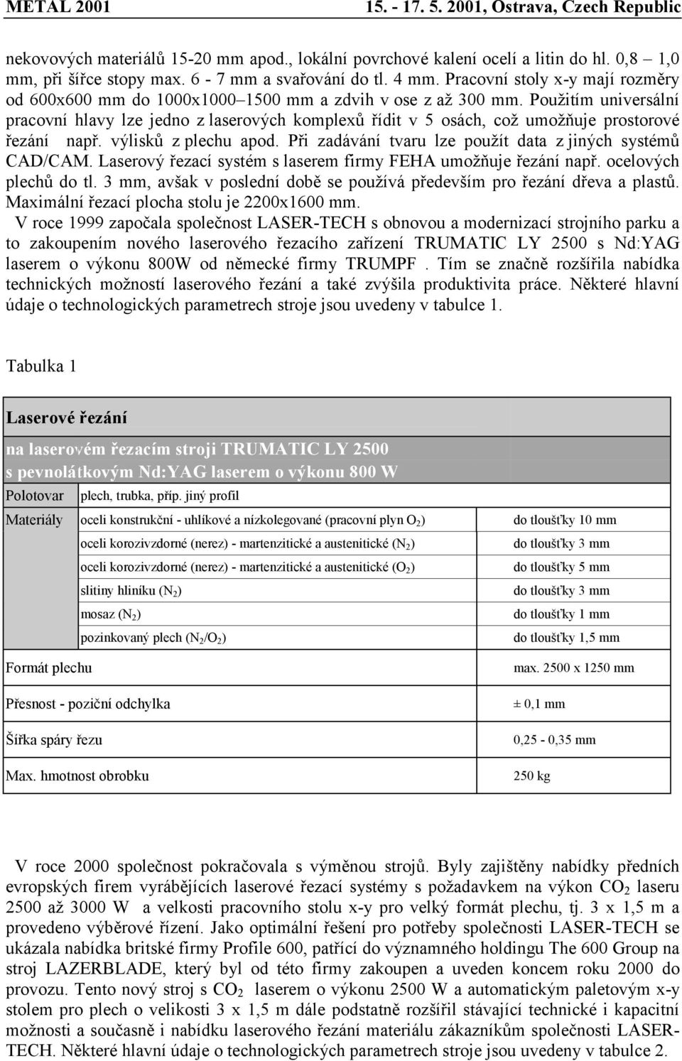 Použitím universální pracovní hlavy lze jedno z laserových komplexů řídit v 5 osách, což umožňuje prostorové řezání např. výlisků z plechu apod.