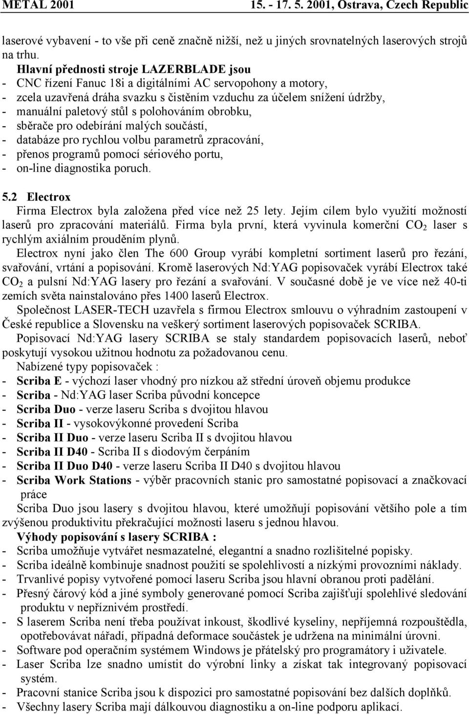 stůl s polohováním obrobku, - sběrače pro odebírání malých součástí, - databáze pro rychlou volbu parametrů zpracování, - přenos programů pomocí sériového portu, - on-line diagnostika poruch. 5.