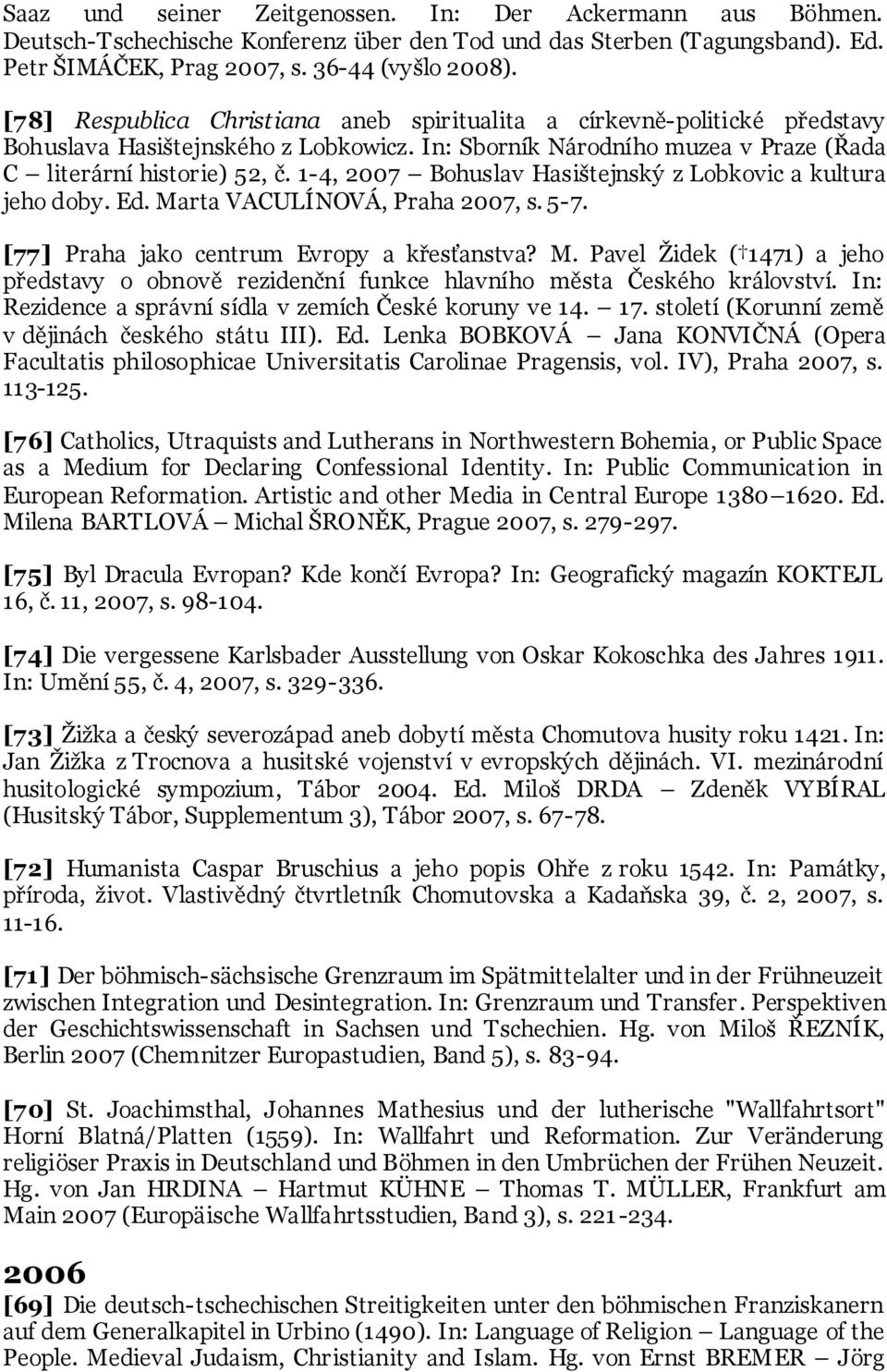 1-4, 2007 Bohuslav Hasištejnský z Lobkovic a kultura jeho doby. Ed. Marta VACULÍNOVÁ, Praha 2007, s. 5-7. [77] Praha jako centrum Evropy a křesťanstva? M. Pavel Ţidek ( 1471) a jeho představy o obnově rezidenční funkce hlavního města Českého království.