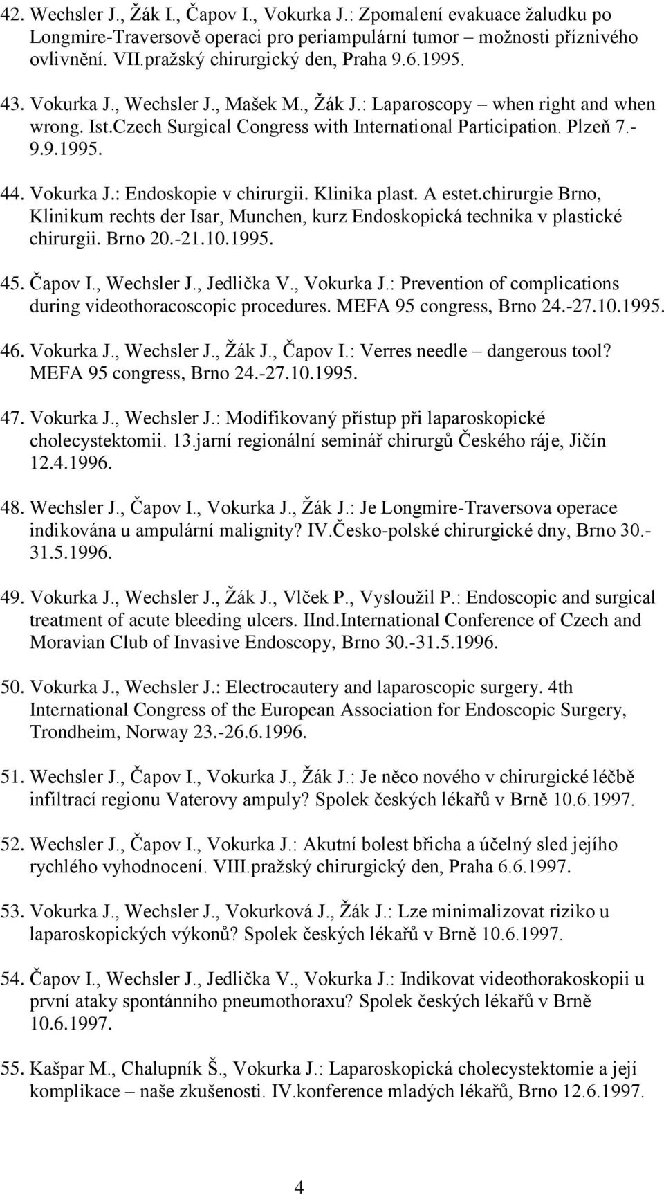 Klinika plast. A estet.chirurgie Brno, Klinikum rechts der Isar, Munchen, kurz Endoskopická technika v plastické chirurgii. Brno 20.-21.10.1995. 45. Čapov I., Wechsler J., Jedlička V., Vokurka J.