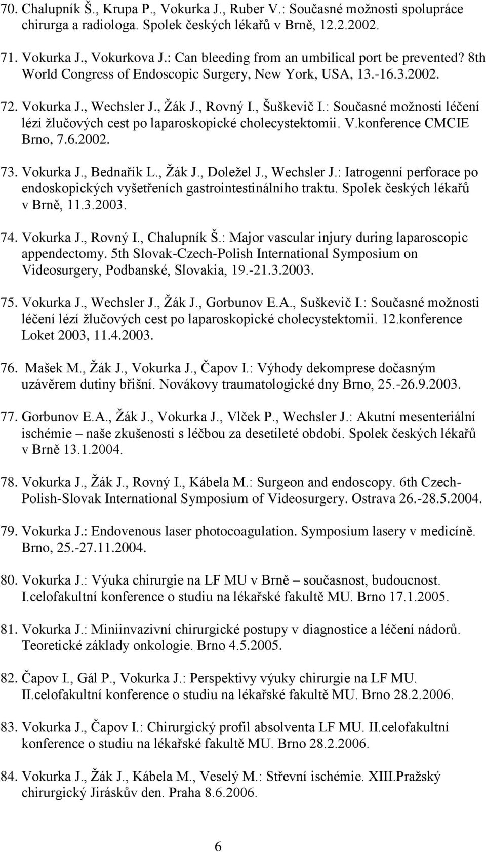 : Současné moţnosti léčení lézí ţlučových cest po laparoskopické cholecystektomii. V.konference CMCIE Brno, 7.6.2002. 73. Vokurka J., Bednařík L., Ţák J., Doleţel J., Wechsler J.