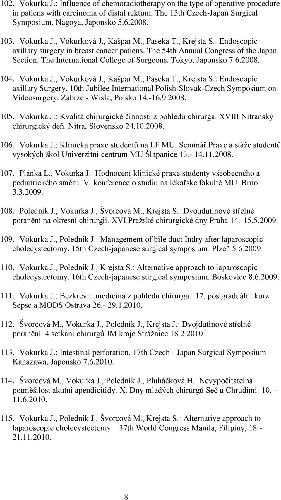 Tokyo, Japonsko 7.6.2008. 104. Vokurka J., Vokurková J., Kašpar M., Paseka T., Krejsta S.: Endoscopic axillary Surgery. 10th Jubilee International Polish-Slovak-Czech Symposium on Videosurgery.