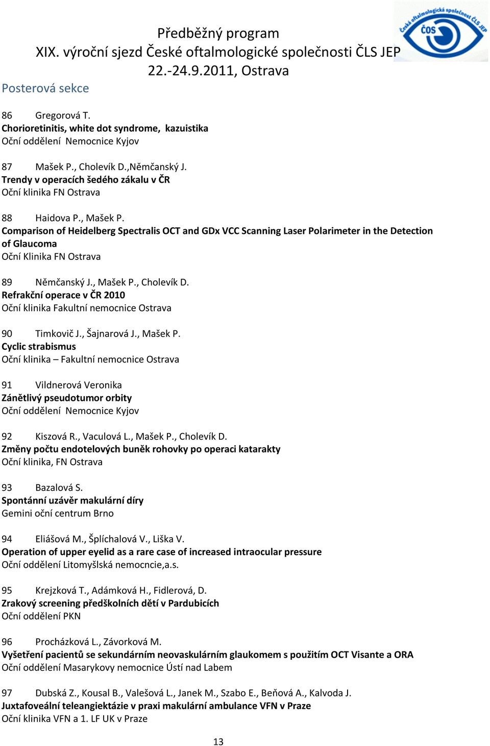 Comparison of Heidelberg Spectralis OCT and GDx VCC Scanning Laser Polarimeter in the Detection of Glaucoma Oční Klinika FN Ostrava 89 Němčanský J., Mašek P., Cholevík D.