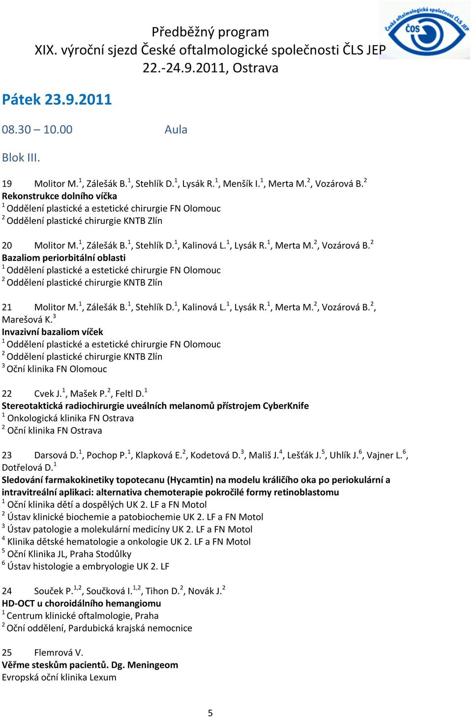 , Vozárová B. Bazaliom periorbitální oblasti 1 Oddělení plastické a estetické chirurgie FN Olomouc Oddělení plastické chirurgie KNTB Zlín 1 Molitor M. 1, Zálešák B. 1, Stehlík D. 1, Kalinová L.