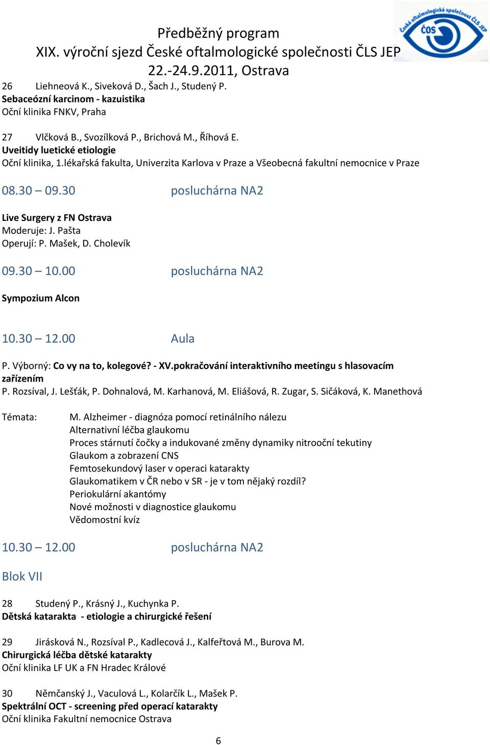 Pašta Operují: P. Mašek, D. Cholevík 09.30 10.00 posluchárna NA Sympozium Alcon 10.30 1.00 Aula P. Výborný: Co vy na to, kolegové? - XV.pokračování interaktivního meetingu s hlasovacím zařízením P.