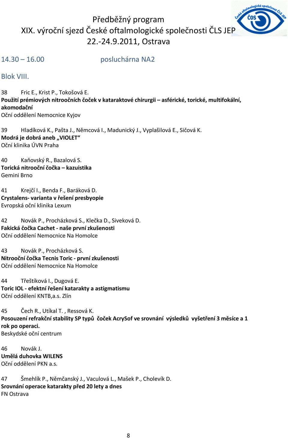 , Vyplašilová E., Sičová K. Modrá je dobrá aneb VIOLET Oční klinika ÚVN Praha 40 Kaňovský R., Bazalová S. Torická nitrooční čočka kazuistika Gemini Brno 41 Krejčí I., Benda F., Baráková D.