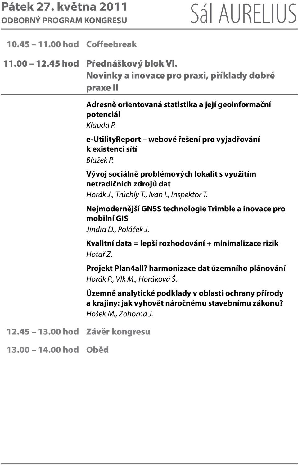 Vývoj sociálně problémových lokalit s využitím netradičních zdrojů dat Horák J., Trúchly T., Ivan I., Inspektor T. Nejmodernější GNSS technologie Trimble a inovace pro mobilní GIS Jindra D.