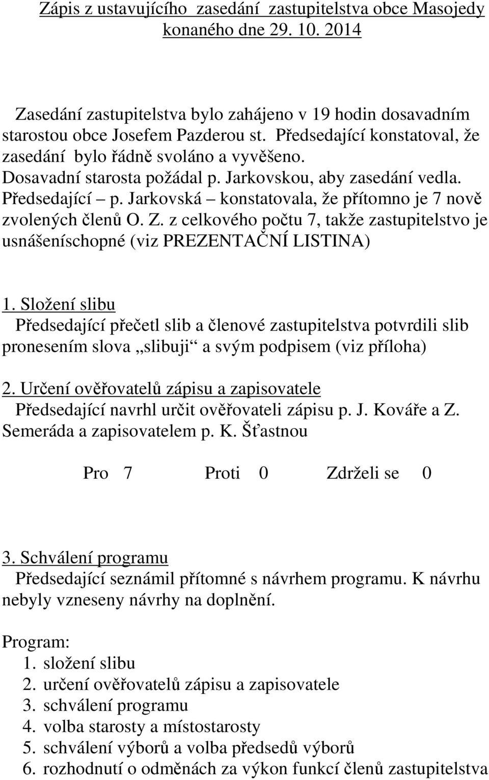 Jarkovská konstatovala, že přítomno je 7 nově zvolených členů O. Z. z celkového počtu 7, takže zastupitelstvo je usnášeníschopné (viz PREZENTAČNÍ LISTINA) 1.