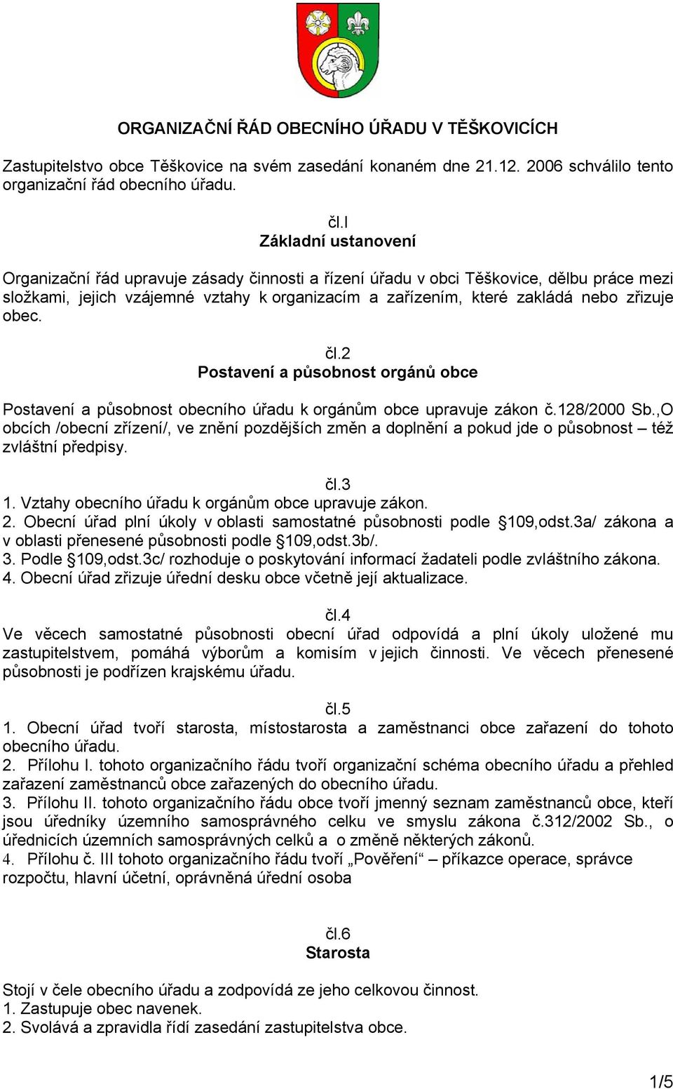 obec. čl.2 Postavení a působnost orgánů obce Postavení a působnost obecního úřadu k orgánům obce upravuje zákon č.128/2000 Sb.