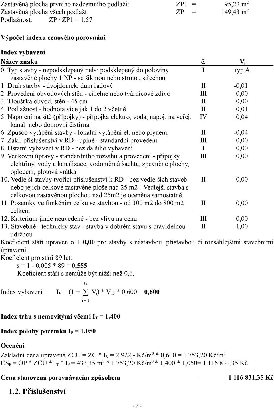 Provedení obvodových stěn - cihelné nebo tvárnicové zdivo III 0,00 3. Tloušťka obvod. stěn - 45 cm II 0,00 4. Podlažnost - hodnota více jak 1 do 2 včetně II 0,01 5.