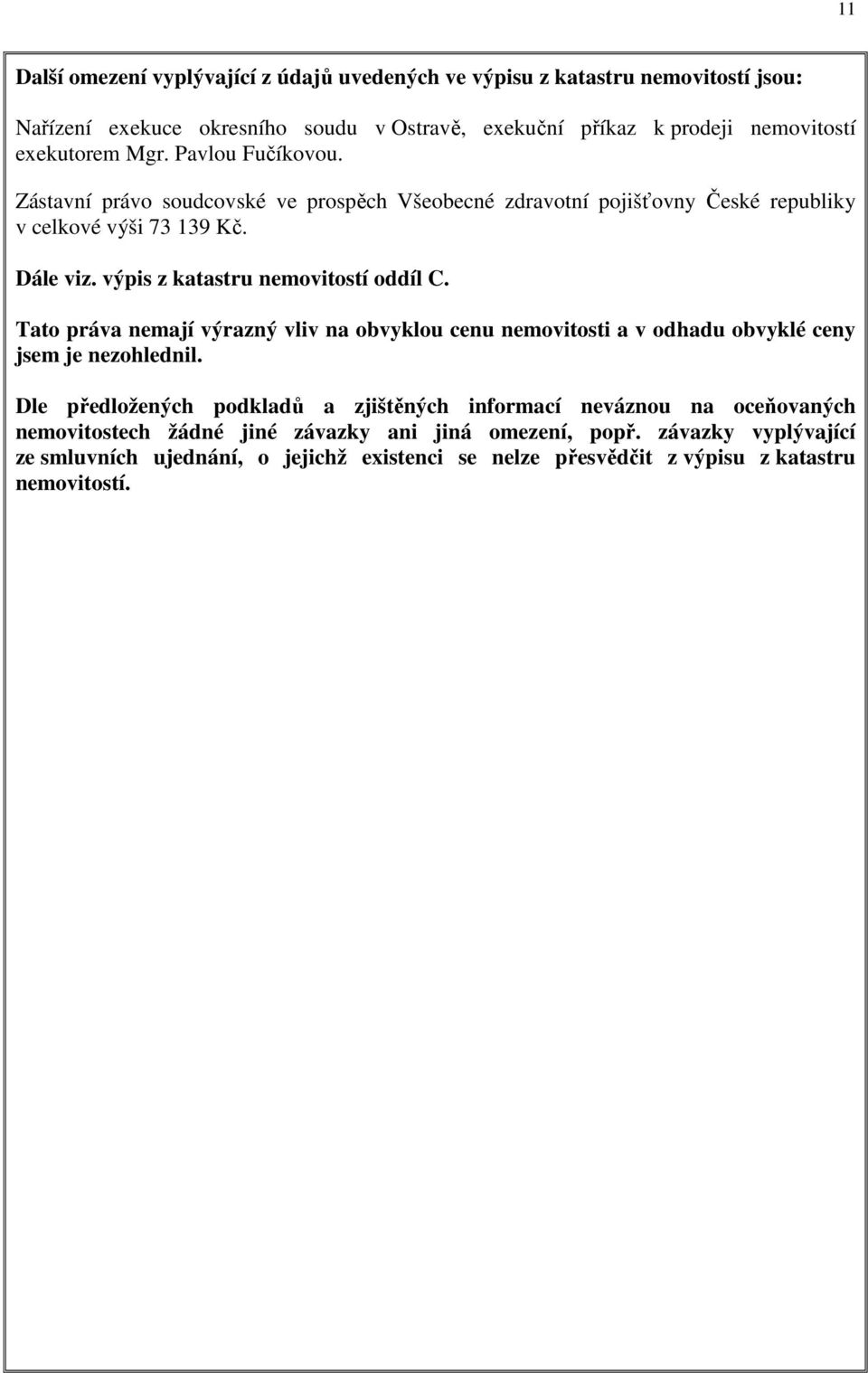 výpis z katastru nemovitostí oddíl C. Tato práva nemají výrazný vliv na obvyklou cenu nemovitosti a v odhadu obvyklé ceny jsem je nezohlednil.