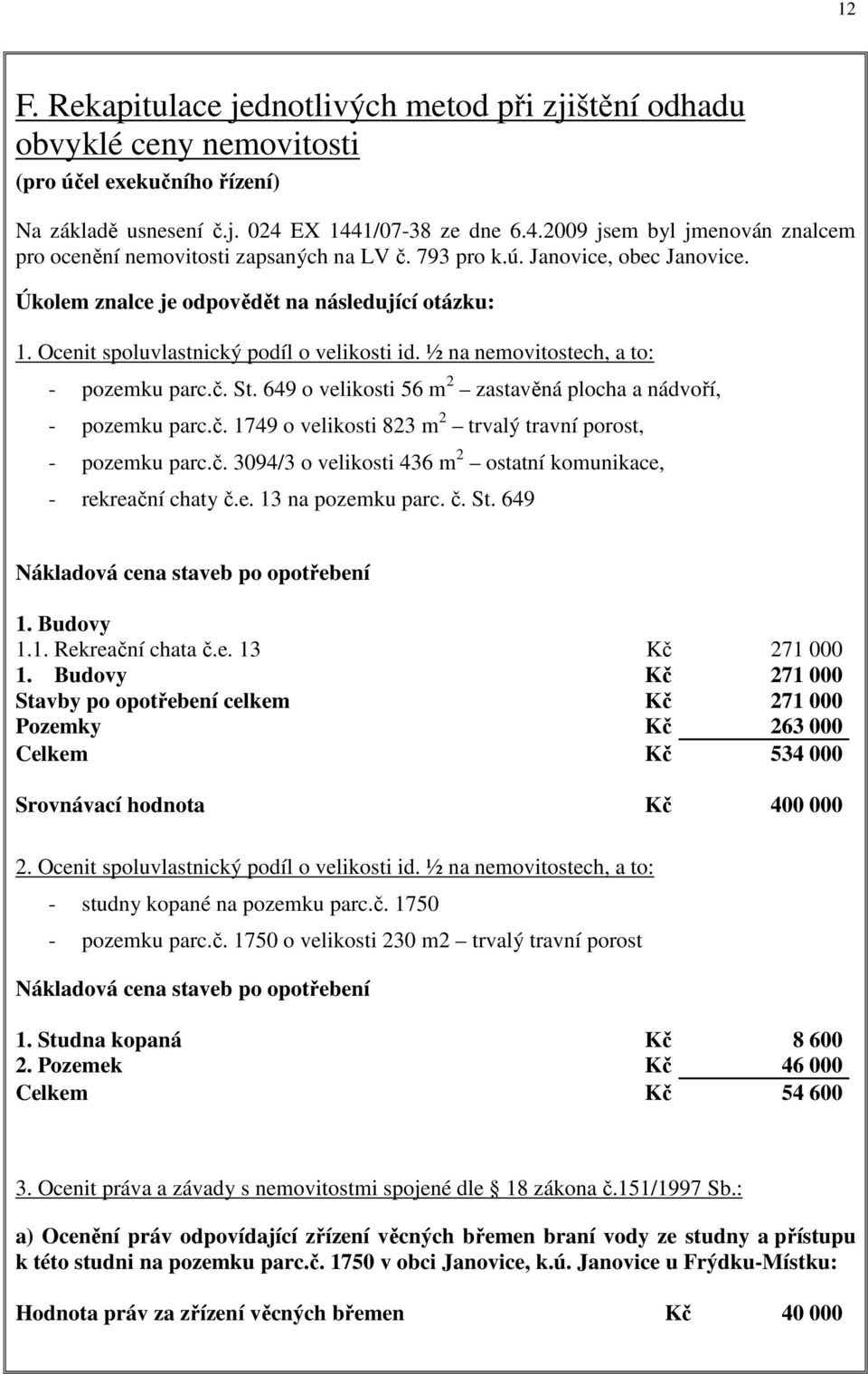 Ocenit spoluvlastnický podíl o velikosti id. ½ na nemovitostech, a to: - pozemku parc.č. St. 649 o velikosti 56 m 2 zastavěná plocha a nádvoří, - pozemku parc.č. 1749 o velikosti 823 m 2 trvalý travní porost, - pozemku parc.