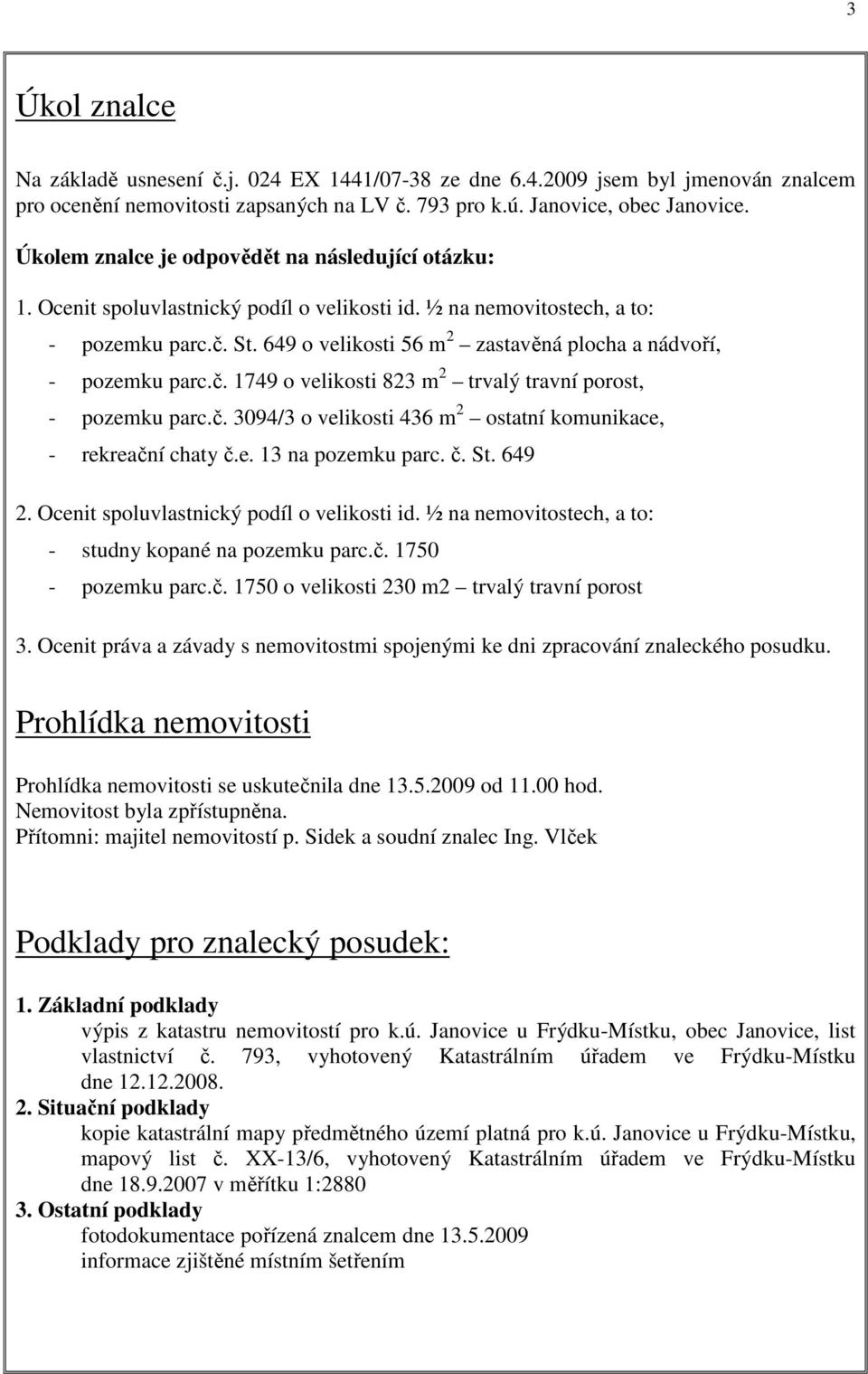 649 o velikosti 56 m 2 zastavěná plocha a nádvoří, - pozemku parc.č. 1749 o velikosti 823 m 2 trvalý travní porost, - pozemku parc.č. 3094/3 o velikosti 436 m 2 ostatní komunikace, - rekreační chaty č.