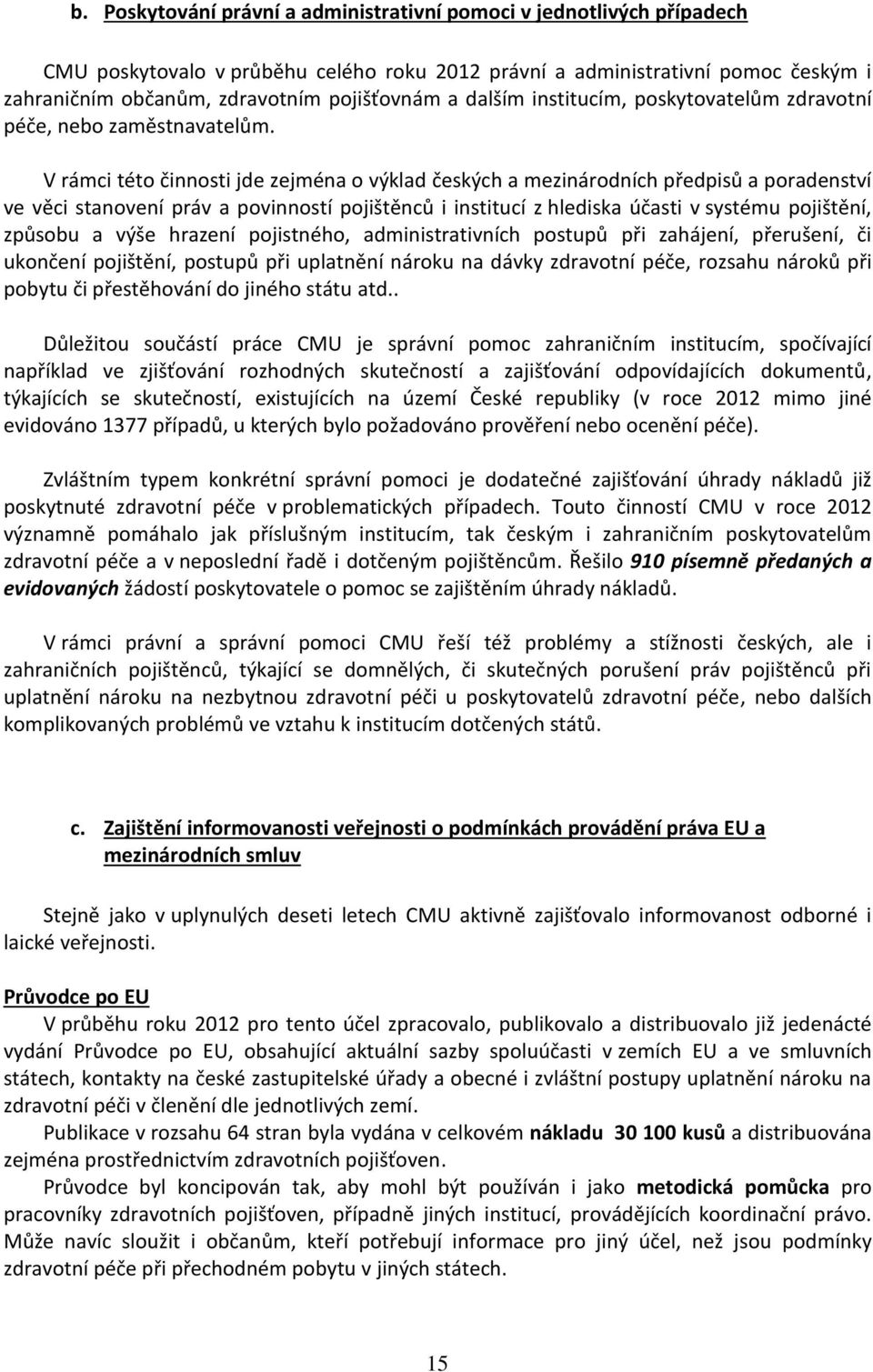 V rámci této činnosti jde zejména o výklad českých a mezinárodních předpisů a poradenství ve věci stanovení práv a povinností pojištěnců i institucí z hlediska účasti v systému pojištění, způsobu a