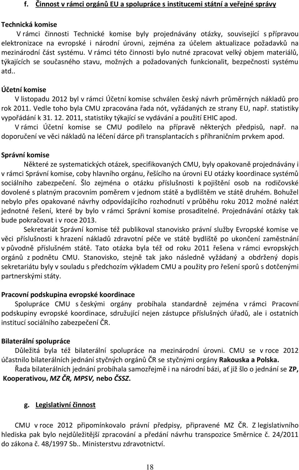 V rámci této činnosti bylo nutné zpracovat velký objem materiálů, týkajících se současného stavu, možných a požadovaných funkcionalit, bezpečnosti systému atd.