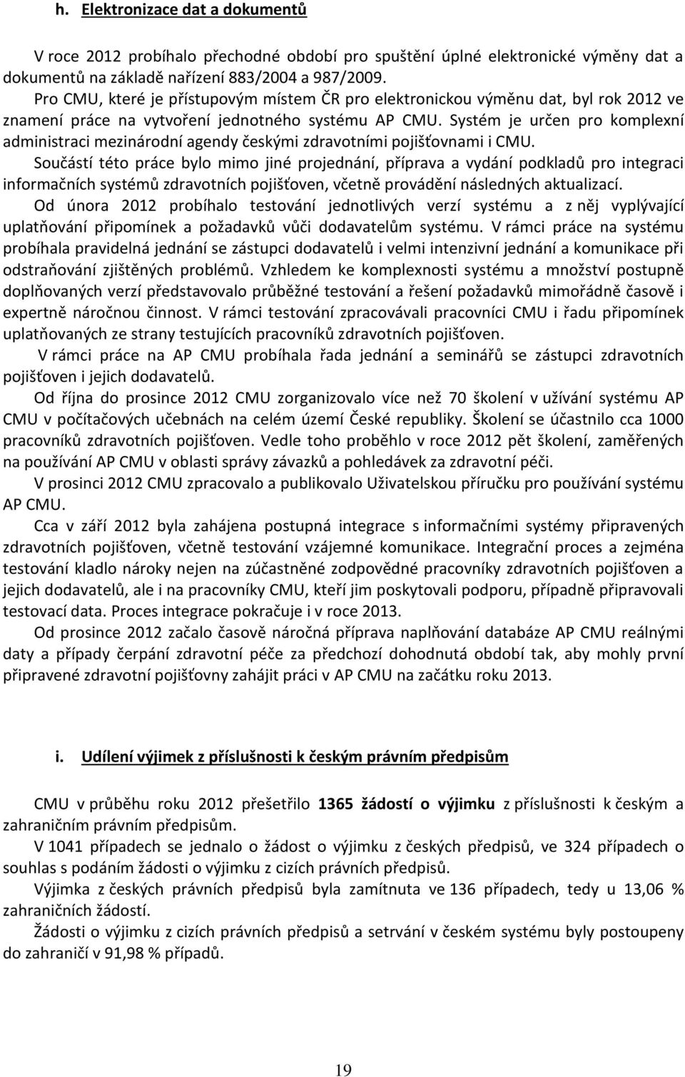 Systém je určen pro komplexní administraci mezinárodní agendy českými zdravotními pojišťovnami i CMU.