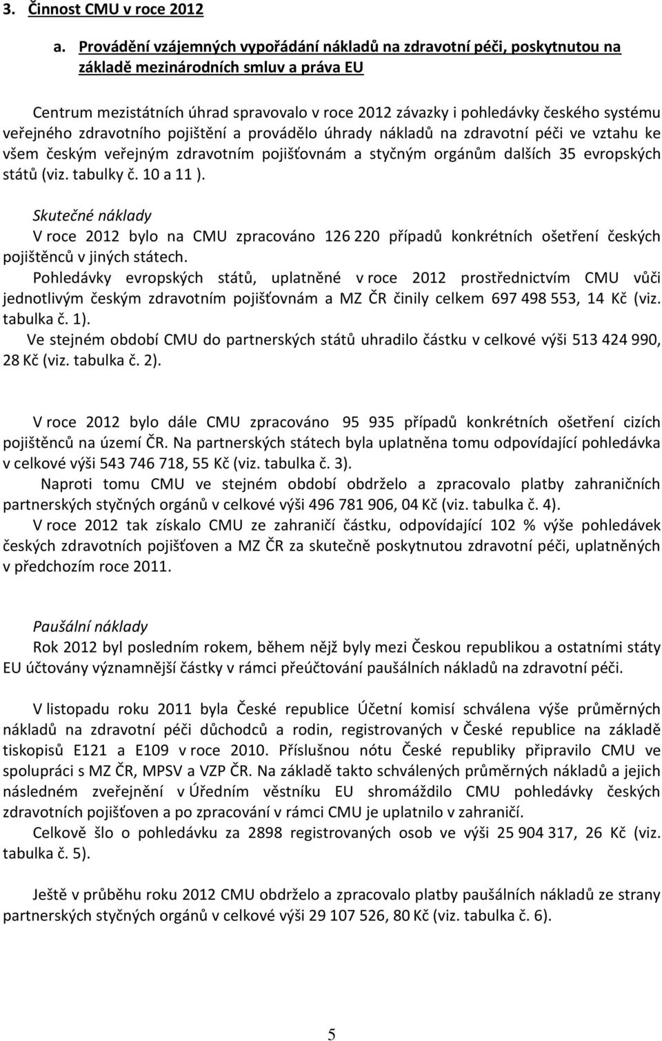 veřejného zdravotního pojištění a provádělo úhrady nákladů na zdravotní péči ve vztahu ke všem českým veřejným zdravotním pojišťovnám a styčným orgánům dalších 35 evropských států (viz. tabulky č.